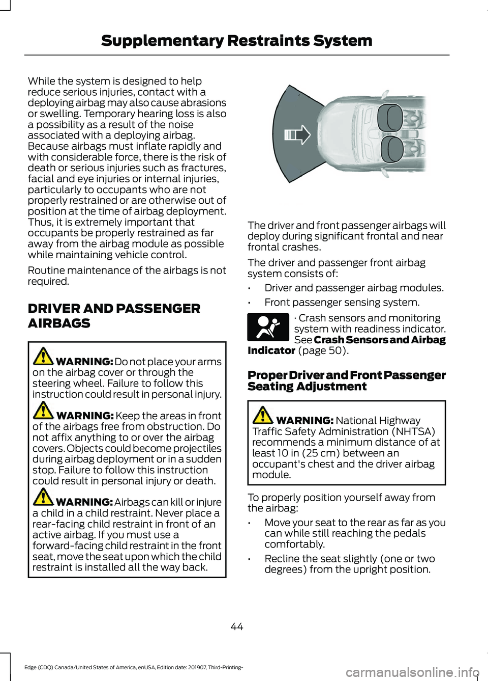 FORD EDGE 2020 Service Manual While the system is designed to help
reduce serious injuries, contact with a
deploying airbag may also cause abrasions
or swelling. Temporary hearing loss is also
a possibility as a result of the nois