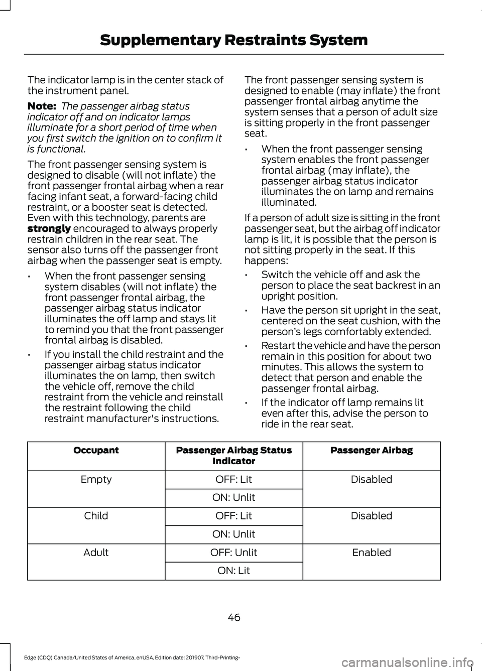FORD EDGE 2020 Owners Manual The indicator lamp is in the center stack of
the instrument panel.
Note:
The passenger airbag status
indicator off and on indicator lamps
illuminate for a short period of time when
you first switch t FORD EDGE 2020 Owners Manual The indicator lamp is in the center stack of
the instrument panel.
Note:
The passenger airbag status
indicator off and on indicator lamps
illuminate for a short period of time when
you first switch t