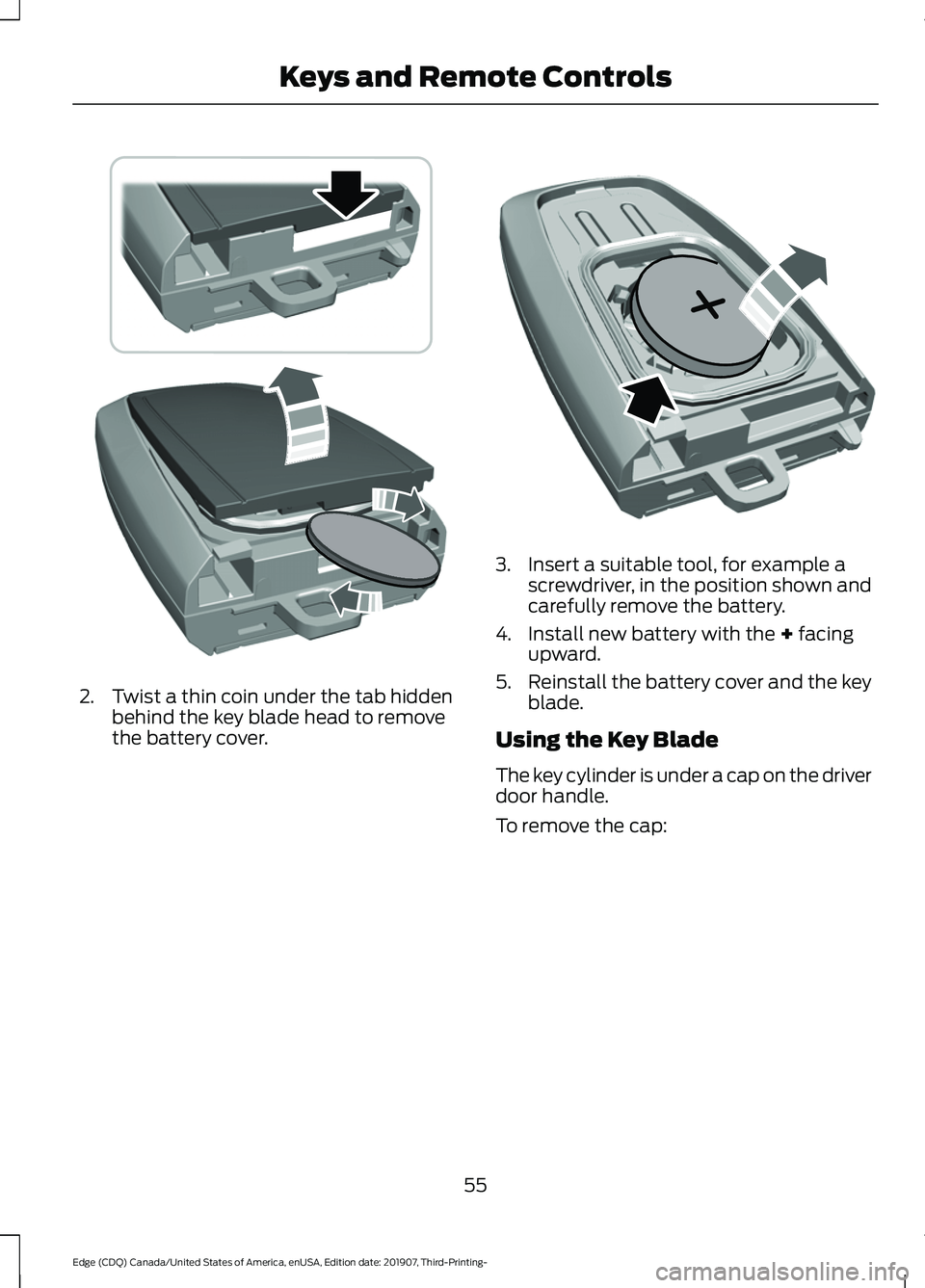 FORD EDGE 2020  Owners Manual 2. Twist a thin coin under the tab hidden
behind the key blade head to remove
the battery cover. 3. Insert a suitable tool, for example a
screwdriver, in the position shown and
carefully remove the ba