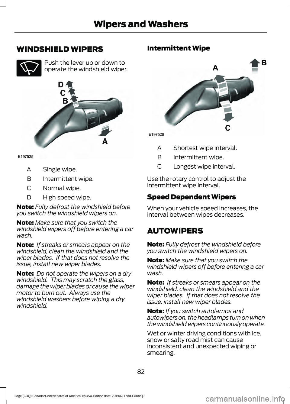 FORD EDGE 2020 Owners Manual WINDSHIELD WIPERS
Push the lever up or down to
operate the windshield wiper.
Single wipe.
A
Intermittent wipe.
B
Normal wipe.
C
High speed wipe.
D
Note: Fully defrost the windshield before
you switch FORD EDGE 2020 Owners Manual WINDSHIELD WIPERS
Push the lever up or down to
operate the windshield wiper.
Single wipe.
A
Intermittent wipe.
B
Normal wipe.
C
High speed wipe.
D
Note: Fully defrost the windshield before
you switch