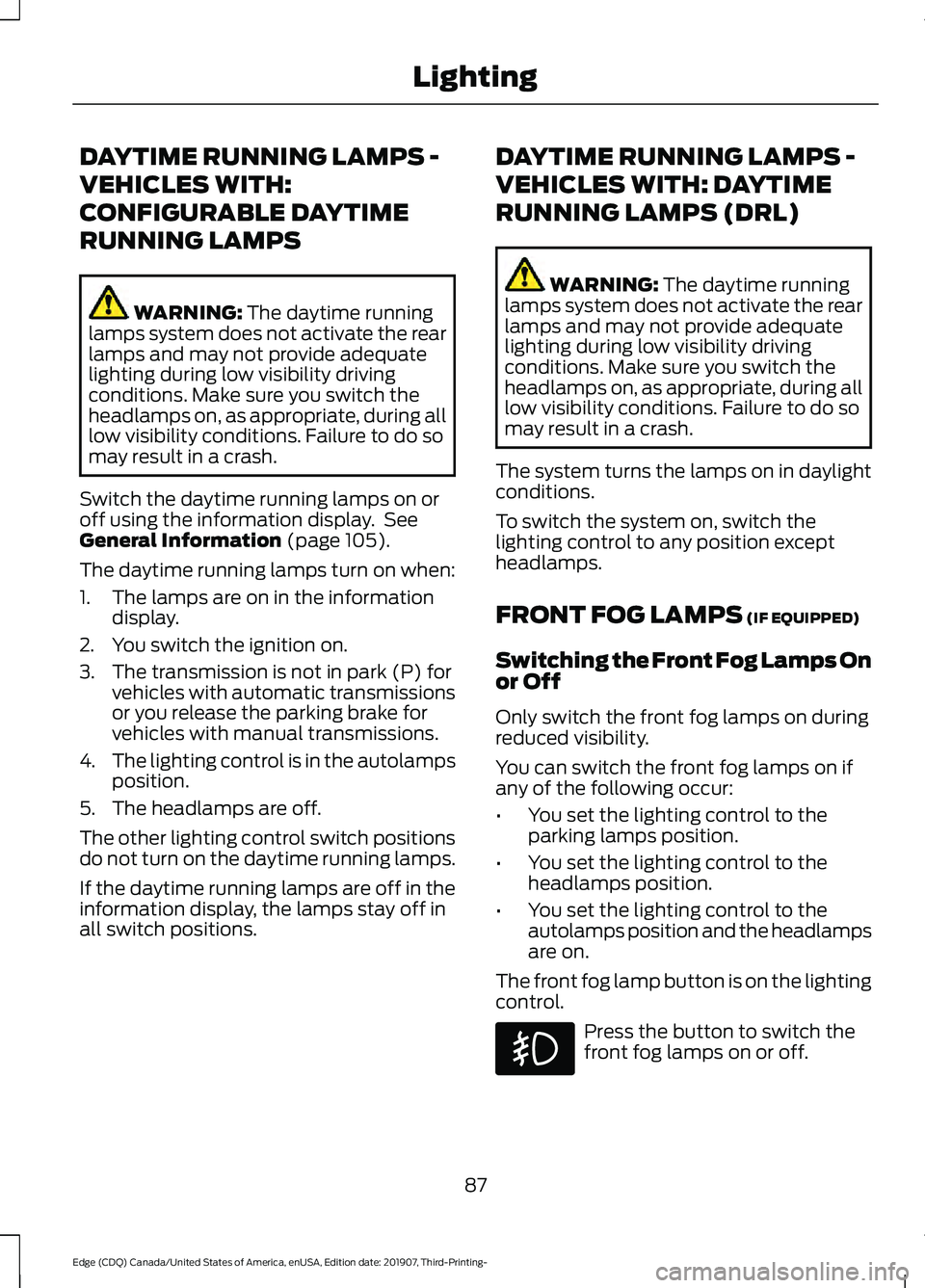 FORD EDGE 2020  Owners Manual DAYTIME RUNNING LAMPS -
VEHICLES WITH:
CONFIGURABLE DAYTIME
RUNNING LAMPS
WARNING: The daytime running
lamps system does not activate the rear
lamps and may not provide adequate
lighting during low vi