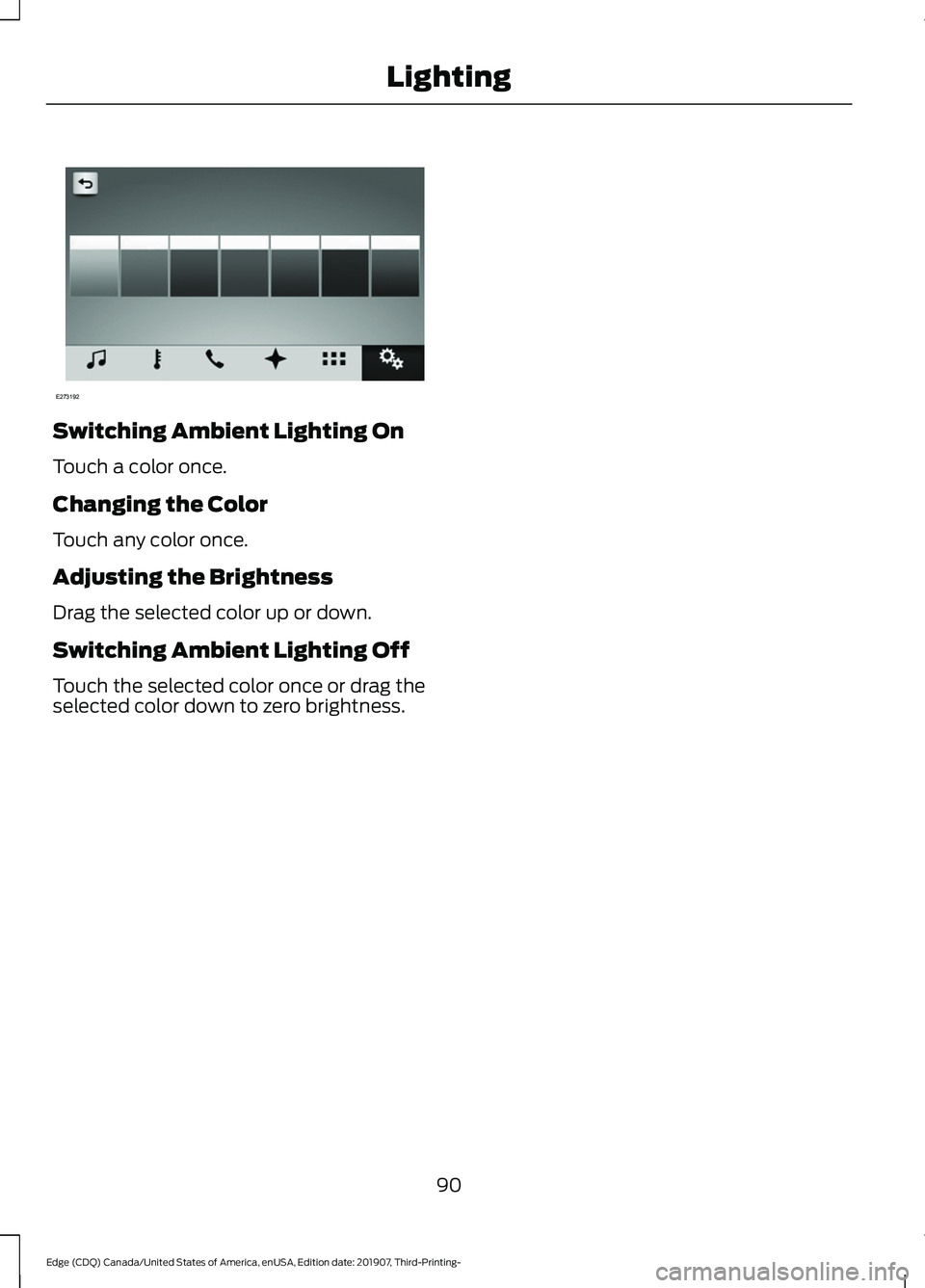 FORD EDGE 2020 Owners Manual Switching Ambient Lighting On
Touch a color once.
Changing the Color
Touch any color once.
Adjusting the Brightness
Drag the selected color up or down.
Switching Ambient Lighting Off
Touch the selecte FORD EDGE 2020 Owners Manual Switching Ambient Lighting On
Touch a color once.
Changing the Color
Touch any color once.
Adjusting the Brightness
Drag the selected color up or down.
Switching Ambient Lighting Off
Touch the selecte