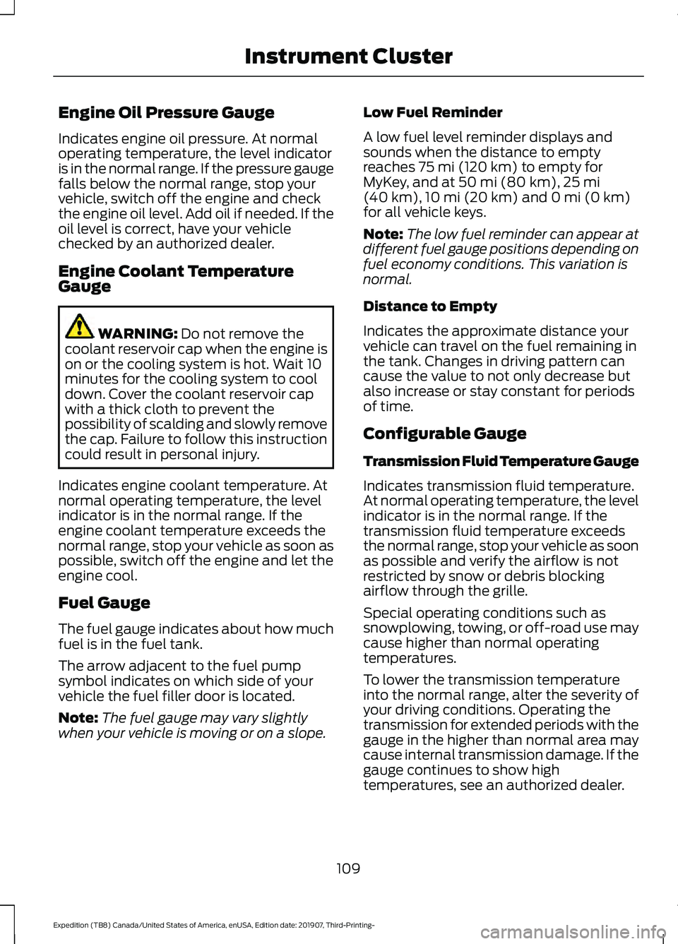 FORD EXPEDITION 2020 Owners Manual Engine Oil Pressure Gauge
Indicates engine oil pressure. At normal
operating temperature, the level indicator
is in the normal range. If the pressure gauge
falls below the normal range, stop your
vehi FORD EXPEDITION 2020 Owners Manual Engine Oil Pressure Gauge
Indicates engine oil pressure. At normal
operating temperature, the level indicator
is in the normal range. If the pressure gauge
falls below the normal range, stop your
vehi