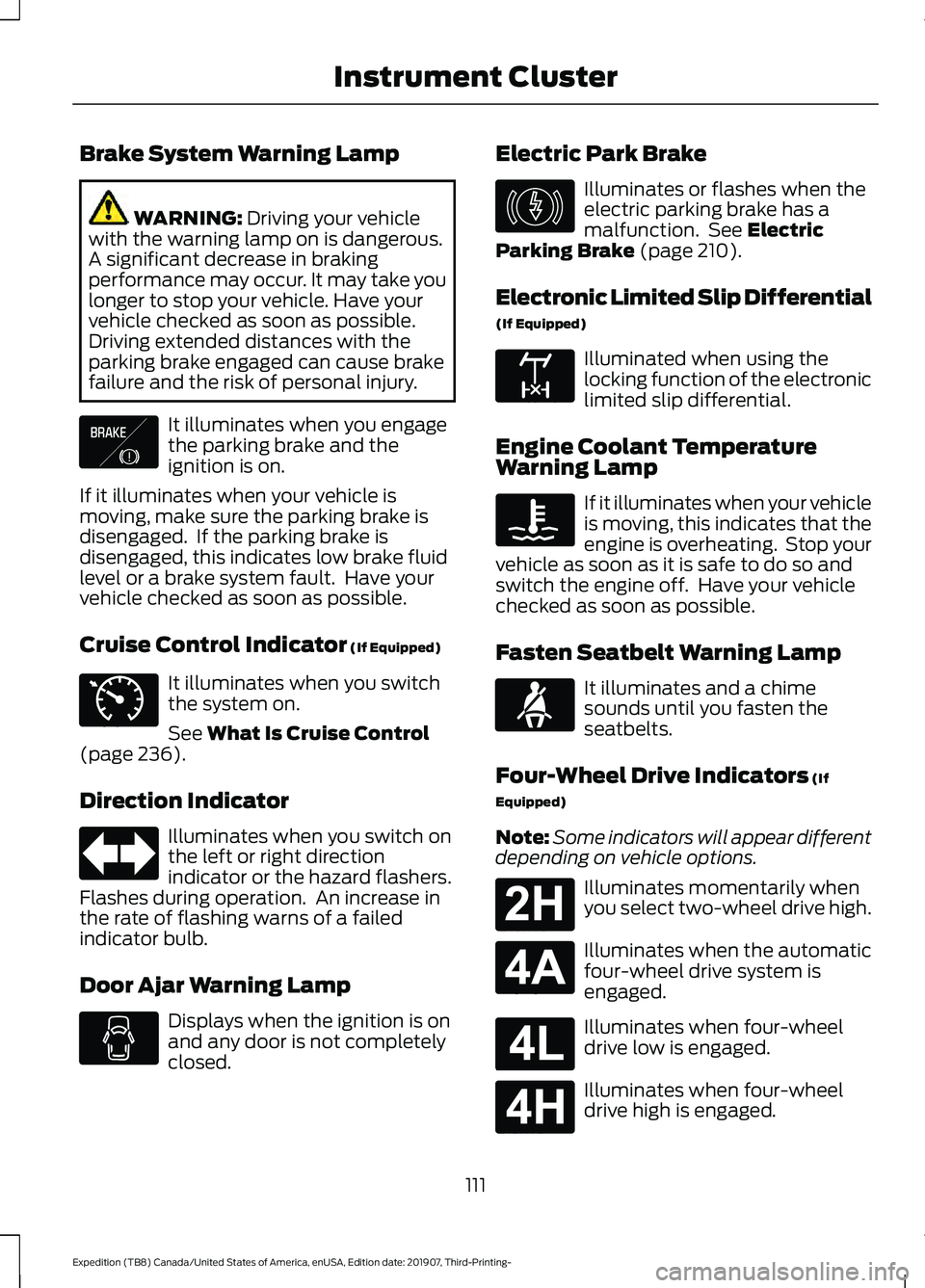 FORD EXPEDITION 2020  Owners Manual Brake System Warning Lamp
WARNING: Driving your vehicle
with the warning lamp on is dangerous.
A significant decrease in braking
performance may occur. It may take you
longer to stop your vehicle. Hav