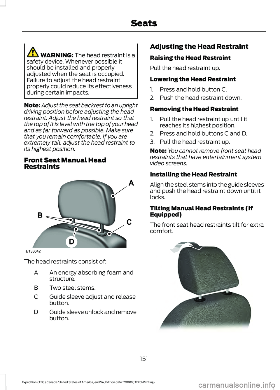 FORD EXPEDITION 2020  Owners Manual WARNING: The head restraint is a
safety device. Whenever possible it
should be installed and properly
adjusted when the seat is occupied.
Failure to adjust the head restraint
properly could reduce its