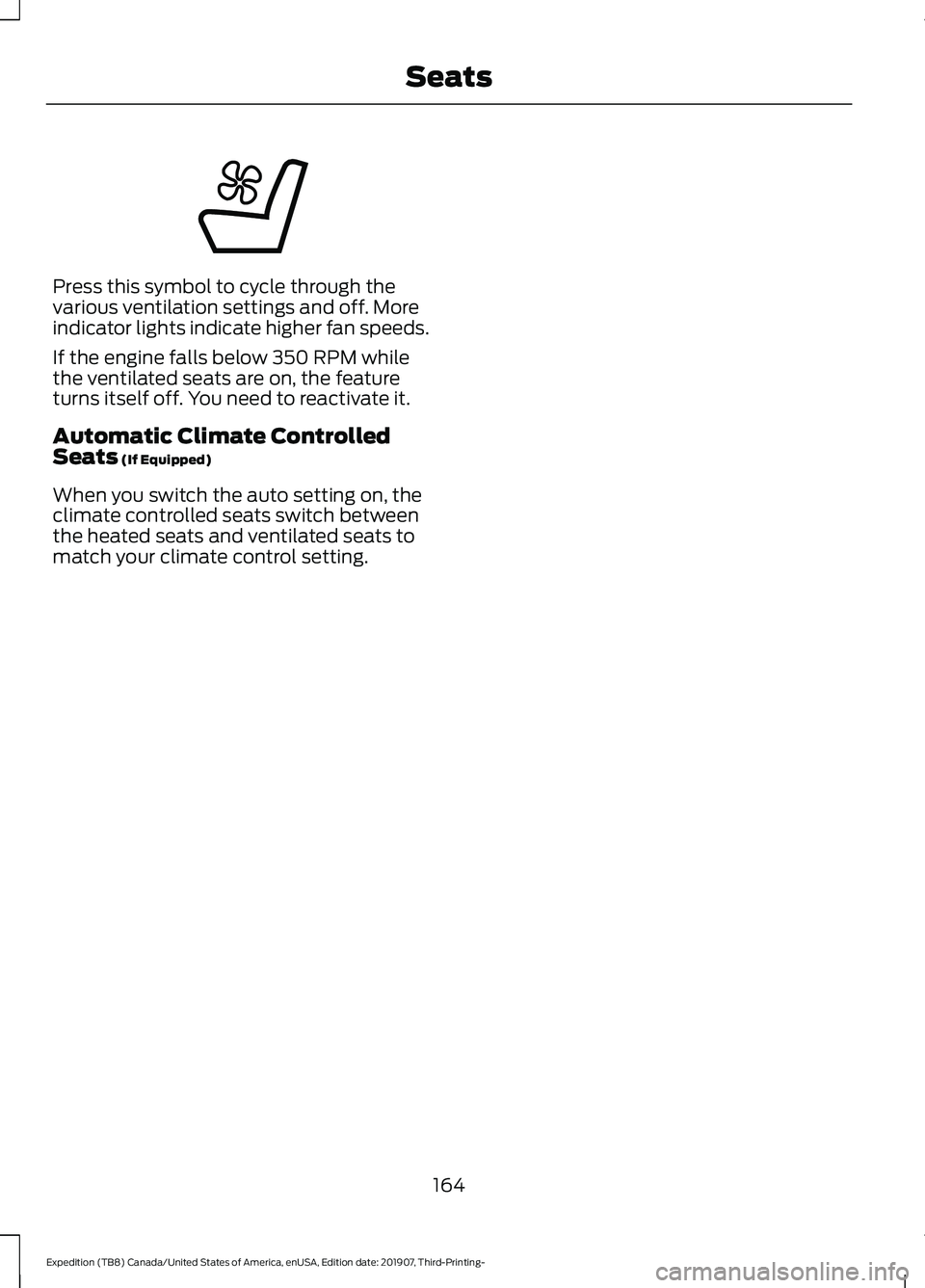 FORD EXPEDITION 2020  Owners Manual Press this symbol to cycle through the
various ventilation settings and off. More
indicator lights indicate higher fan speeds.
If the engine falls below 350 RPM while
the ventilated seats are on, the 