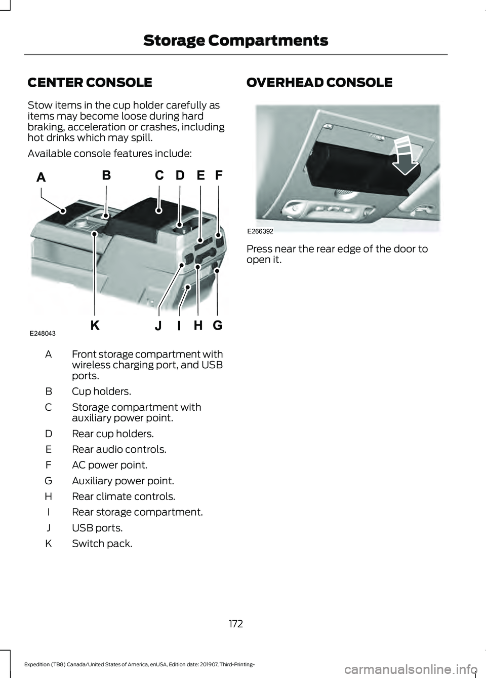 FORD EXPEDITION 2020 Owners Manual CENTER CONSOLE
Stow items in the cup holder carefully as
items may become loose during hard
braking, acceleration or crashes, including
hot drinks which may spill.
Available console features include:
FORD EXPEDITION 2020 Owners Manual CENTER CONSOLE
Stow items in the cup holder carefully as
items may become loose during hard
braking, acceleration or crashes, including
hot drinks which may spill.
Available console features include: