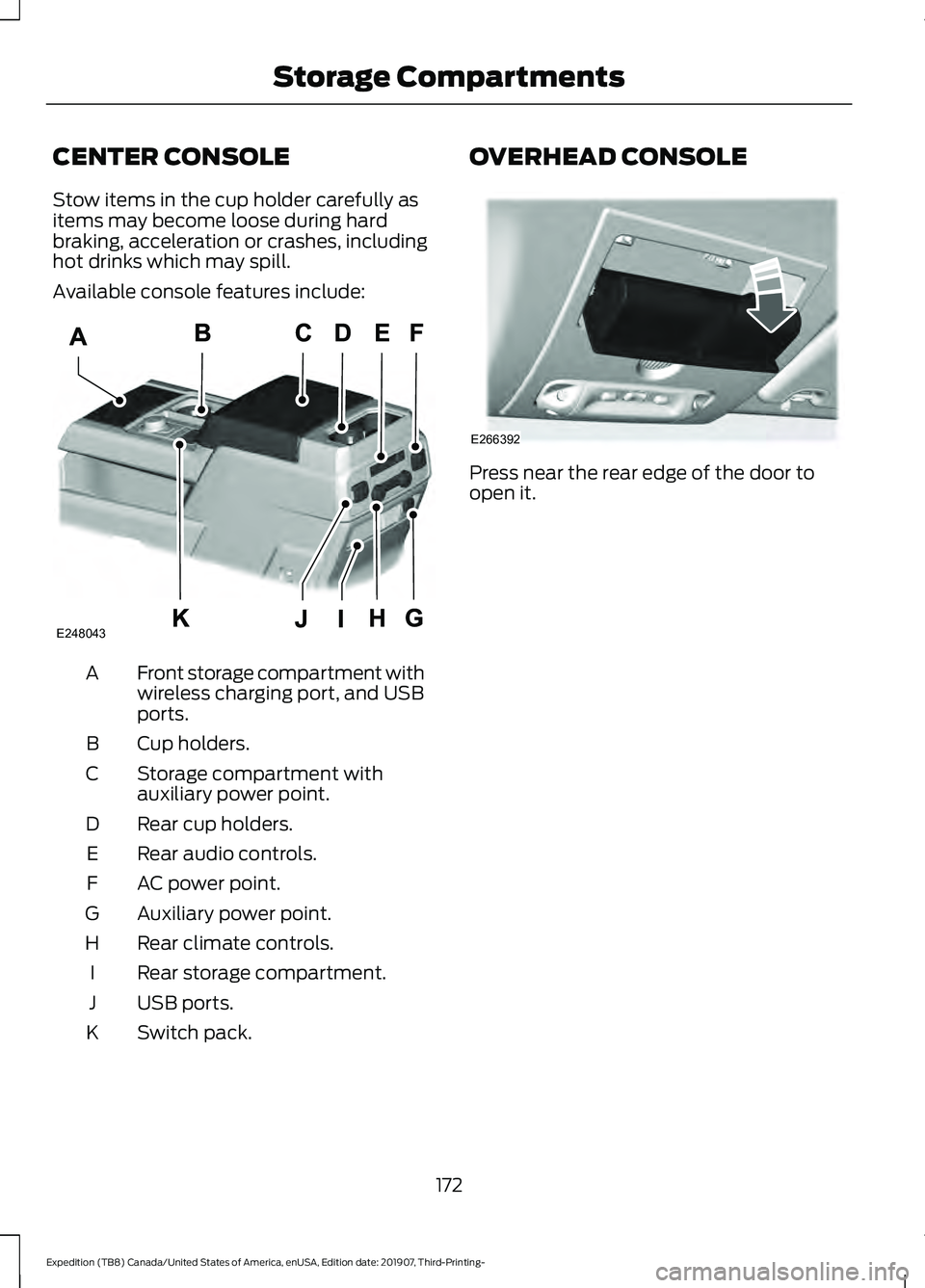 FORD EXPEDITION 2020  Owners Manual CENTER CONSOLE
Stow items in the cup holder carefully as
items may become loose during hard
braking, acceleration or crashes, including
hot drinks which may spill.
Available console features include:
