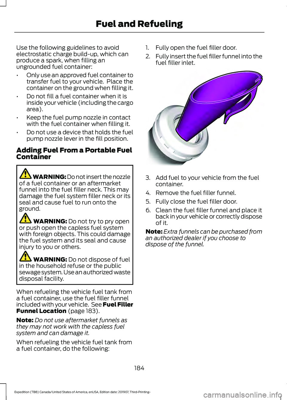 FORD EXPEDITION 2020 Owners Manual Use the following guidelines to avoid
electrostatic charge build-up, which can
produce a spark, when filling an
ungrounded fuel container:
•
Only use an approved fuel container to
transfer fuel to y FORD EXPEDITION 2020 Owners Manual Use the following guidelines to avoid
electrostatic charge build-up, which can
produce a spark, when filling an
ungrounded fuel container:
•
Only use an approved fuel container to
transfer fuel to y