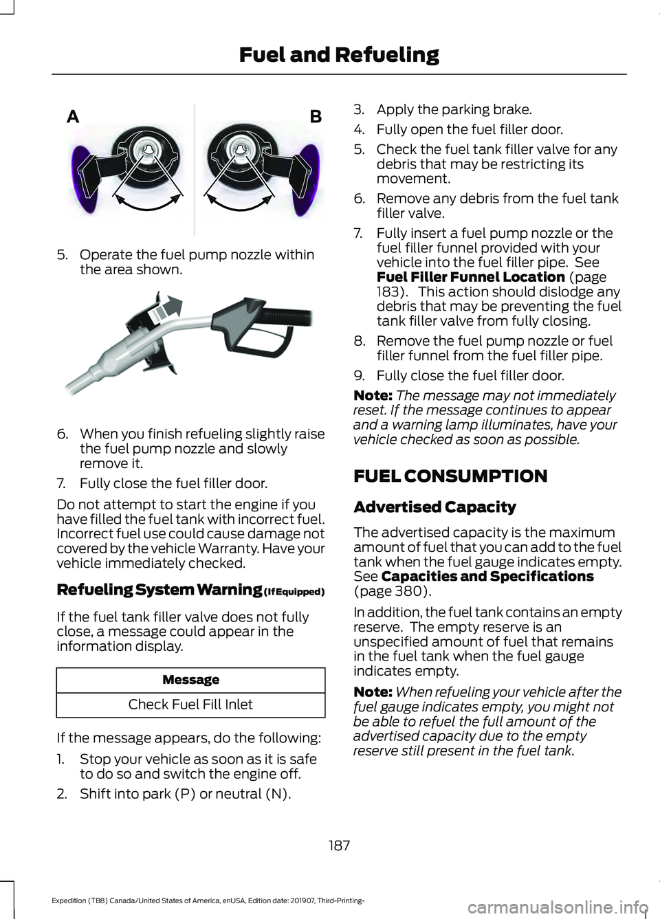 FORD EXPEDITION 2020 Owners Manual 5. Operate the fuel pump nozzle within
the area shown. 6.
When you finish refueling slightly raise
the fuel pump nozzle and slowly
remove it.
7. Fully close the fuel filler door.
Do not attempt to sta FORD EXPEDITION 2020 Owners Manual 5. Operate the fuel pump nozzle within
the area shown. 6.
When you finish refueling slightly raise
the fuel pump nozzle and slowly
remove it.
7. Fully close the fuel filler door.
Do not attempt to sta