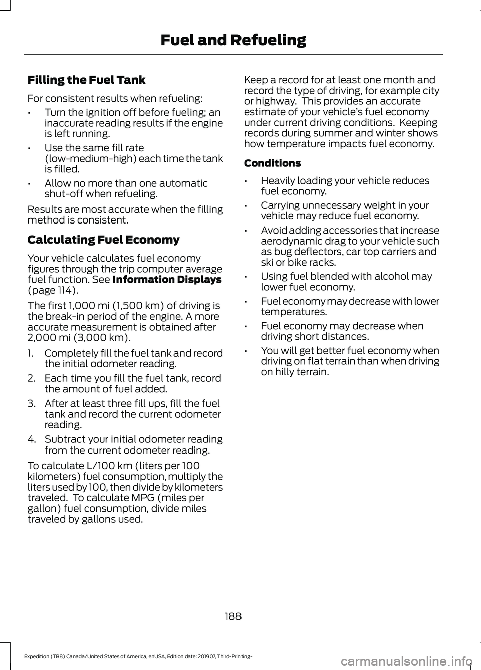 FORD EXPEDITION 2020 Owners Manual Filling the Fuel Tank
For consistent results when refueling:
•
Turn the ignition off before fueling; an
inaccurate reading results if the engine
is left running.
• Use the same fill rate
(low-medi FORD EXPEDITION 2020 Owners Manual Filling the Fuel Tank
For consistent results when refueling:
•
Turn the ignition off before fueling; an
inaccurate reading results if the engine
is left running.
• Use the same fill rate
(low-medi