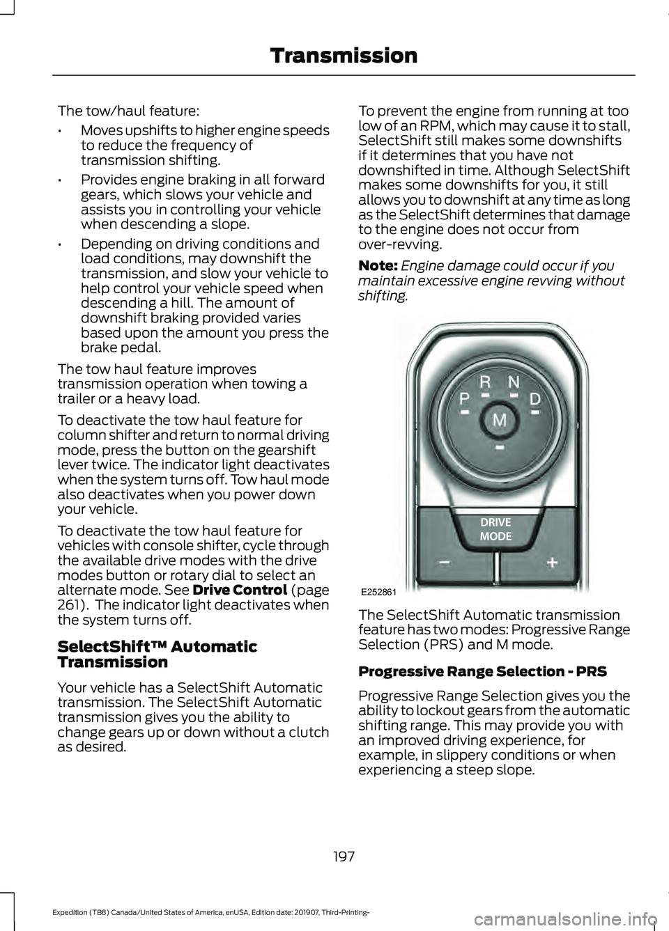 FORD EXPEDITION 2020 Owners Manual The tow/haul feature:
•
Moves upshifts to higher engine speeds
to reduce the frequency of
transmission shifting.
• Provides engine braking in all forward
gears, which slows your vehicle and
assist FORD EXPEDITION 2020 Owners Manual The tow/haul feature:
•
Moves upshifts to higher engine speeds
to reduce the frequency of
transmission shifting.
• Provides engine braking in all forward
gears, which slows your vehicle and
assist