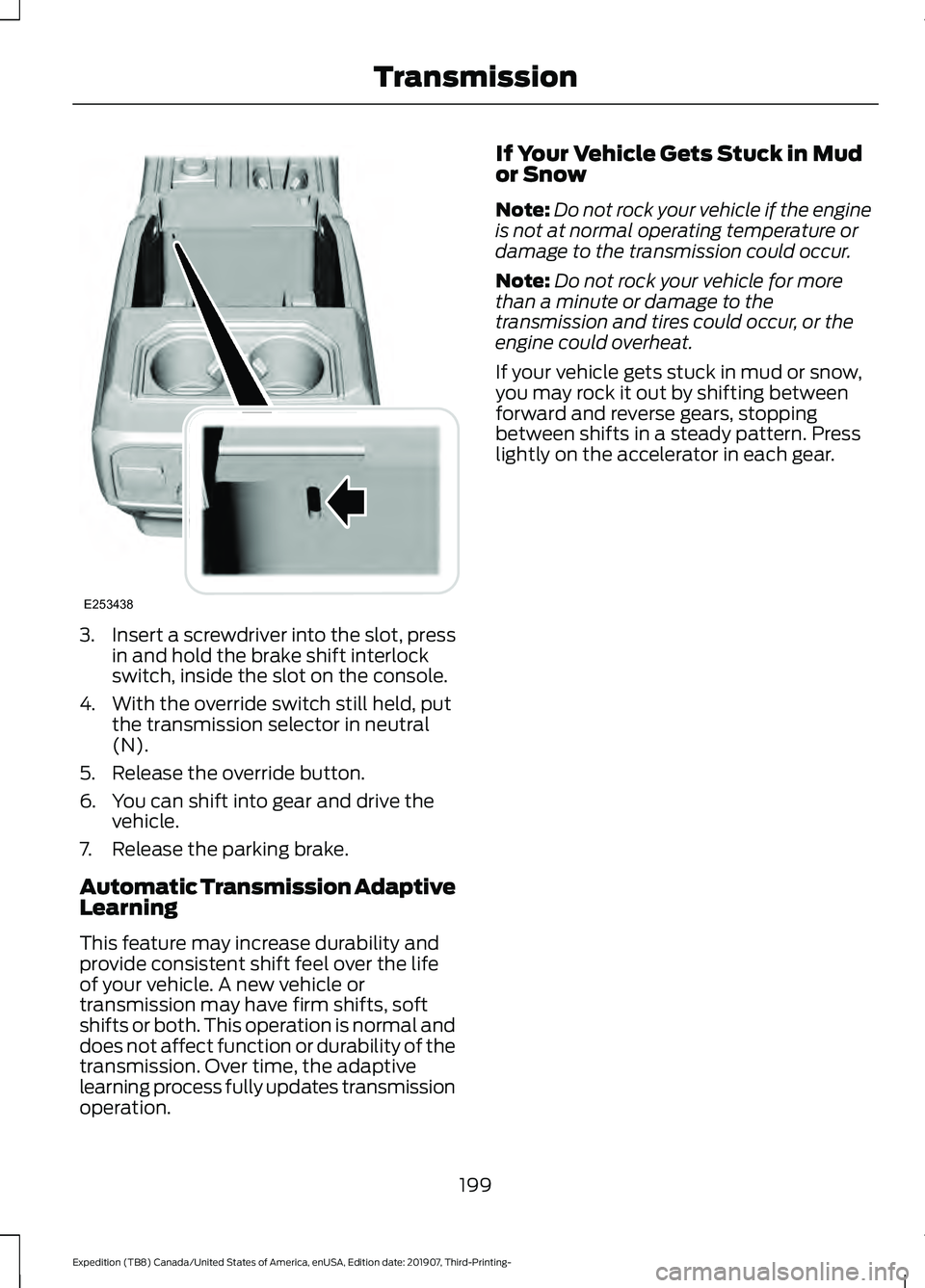 FORD EXPEDITION 2020  Owners Manual 3.
Insert a screwdriver into the slot, press
in and hold the brake shift interlock
switch, inside the slot on the console.
4. With the override switch still held, put the transmission selector in neut