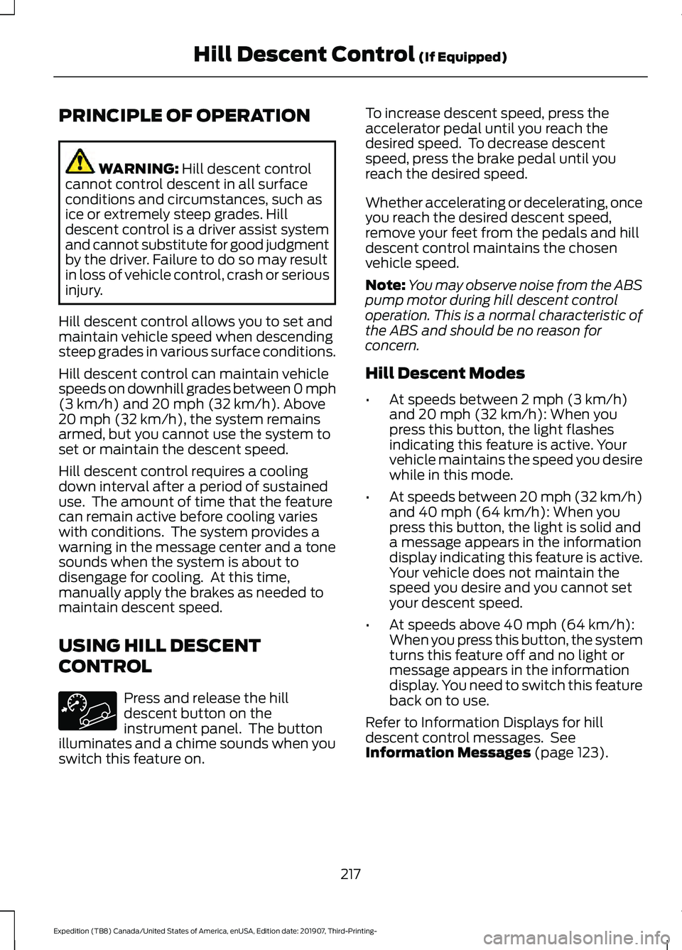 FORD EXPEDITION 2020 Owners Manual PRINCIPLE OF OPERATION
WARNING: Hill descent control
cannot control descent in all surface
conditions and circumstances, such as
ice or extremely steep grades. Hill
descent control is a driver assist FORD EXPEDITION 2020 Owners Manual PRINCIPLE OF OPERATION
WARNING: Hill descent control
cannot control descent in all surface
conditions and circumstances, such as
ice or extremely steep grades. Hill
descent control is a driver assist