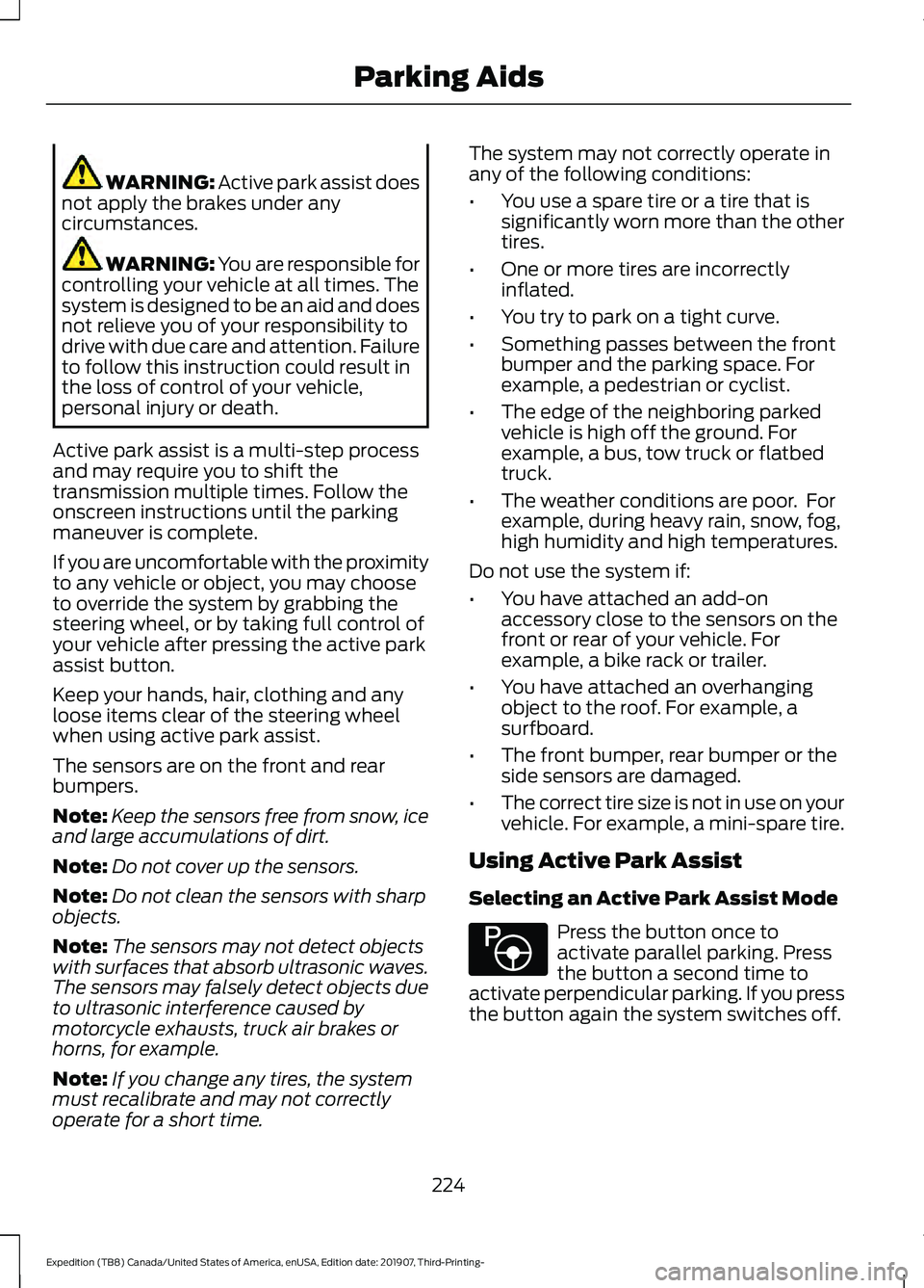 FORD EXPEDITION 2020  Owners Manual WARNING: Active park assist does
not apply the brakes under any
circumstances. WARNING: You are responsible for
controlling your vehicle at all times. The
system is designed to be an aid and does
not 