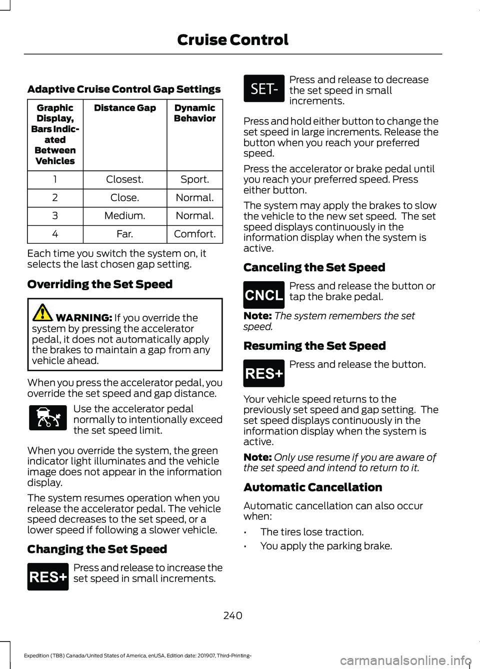 FORD EXPEDITION 2020 Owners Manual Adaptive Cruise Control Gap Settings
Dynamic
Behavior
Distance Gap
Graphic
Display,
Bars Indic- ated
Between Vehicles
Sport.
Closest.
1
Normal.
Close.
2
Normal.
Medium.
3
Comfort.
Far.
4
Each time you FORD EXPEDITION 2020 Owners Manual Adaptive Cruise Control Gap Settings
Dynamic
Behavior
Distance Gap
Graphic
Display,
Bars Indic- ated
Between Vehicles
Sport.
Closest.
1
Normal.
Close.
2
Normal.
Medium.
3
Comfort.
Far.
4
Each time you