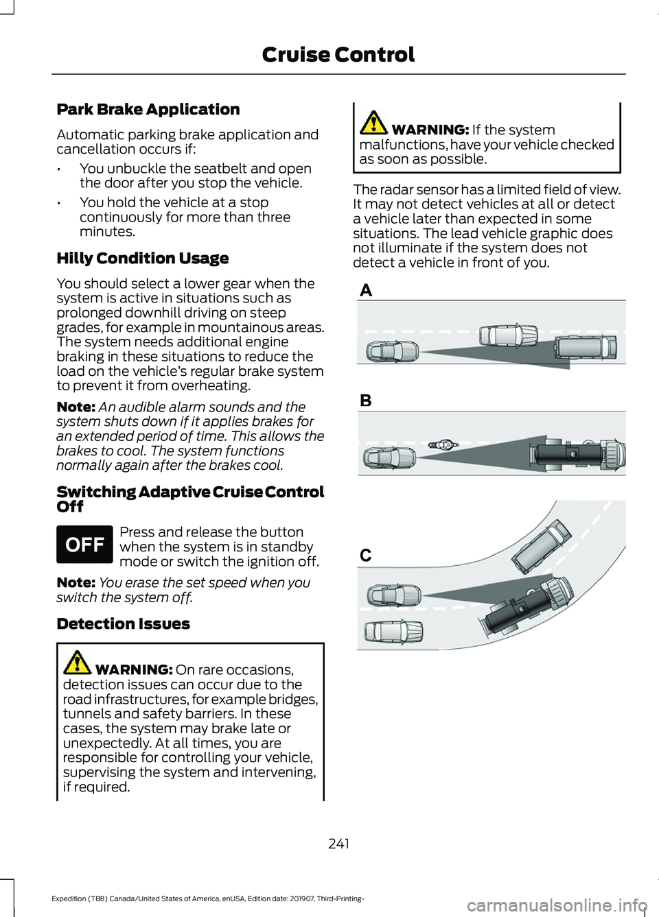 FORD EXPEDITION 2020 Owners Manual Park Brake Application
Automatic parking brake application and
cancellation occurs if:
•
You unbuckle the seatbelt and open
the door after you stop the vehicle.
• You hold the vehicle at a stop
co FORD EXPEDITION 2020 Owners Manual Park Brake Application
Automatic parking brake application and
cancellation occurs if:
•
You unbuckle the seatbelt and open
the door after you stop the vehicle.
• You hold the vehicle at a stop
co