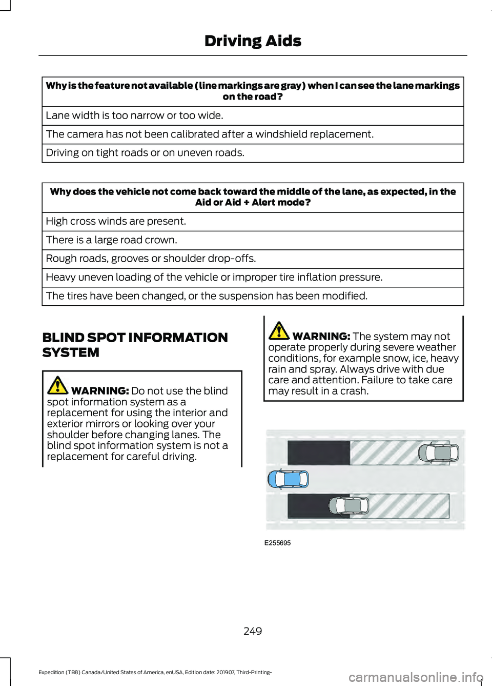 FORD EXPEDITION 2020  Owners Manual Why is the feature not available (line markings are gray) when I can see the lane markings
on the road?
Lane width is too narrow or too wide.
The camera has not been calibrated after a windshield repl