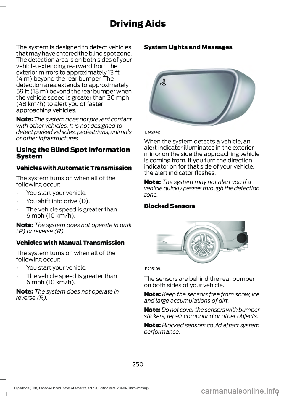 FORD EXPEDITION 2020  Owners Manual The system is designed to detect vehicles
that may have entered the blind spot zone.
The detection area is on both sides of your
vehicle, extending rearward from the
exterior mirrors to approximately 