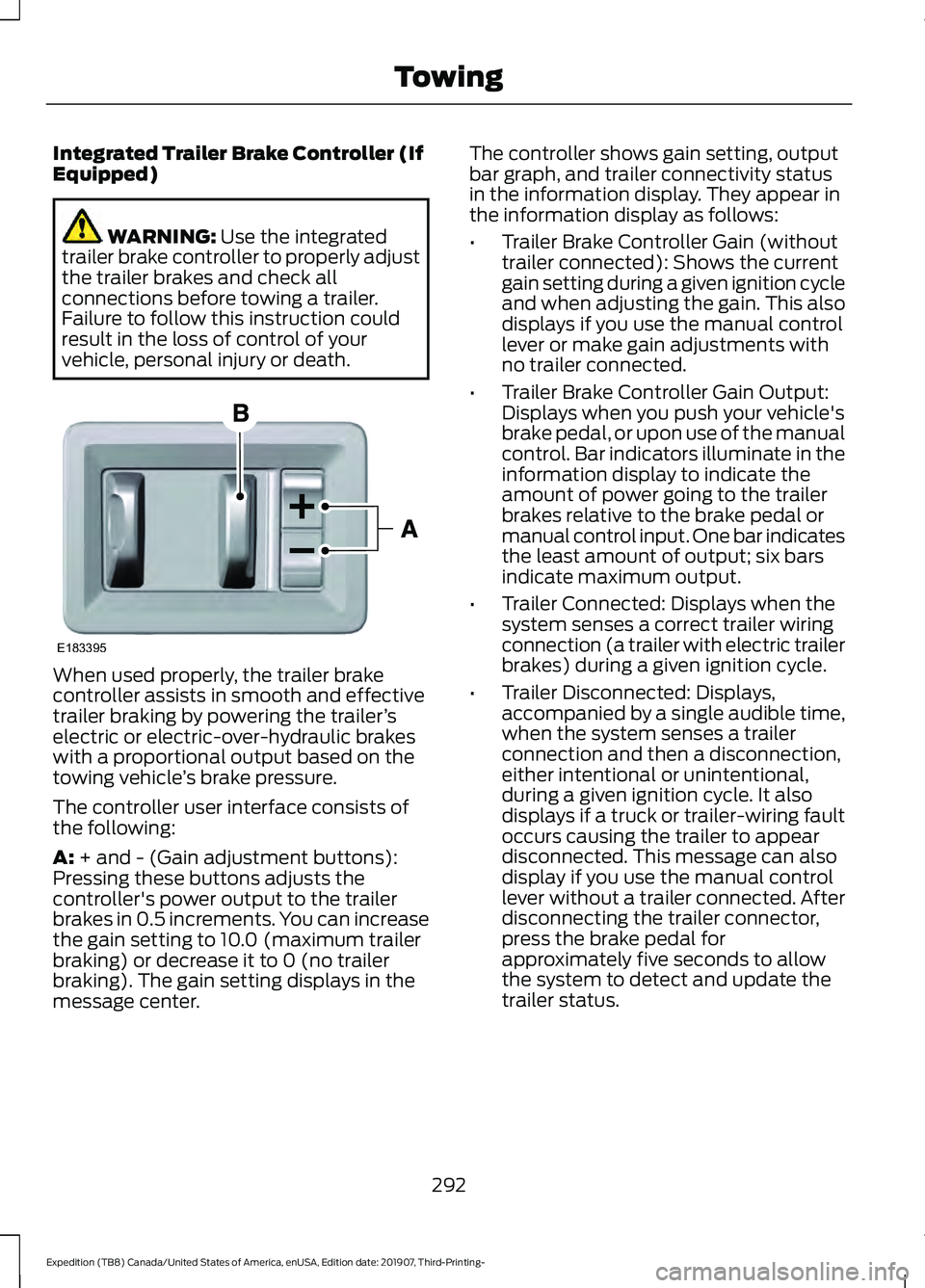 FORD EXPEDITION 2020  Owners Manual Integrated Trailer Brake Controller (If
Equipped)
WARNING: Use the integrated
trailer brake controller to properly adjust
the trailer brakes and check all
connections before towing a trailer.
Failure 