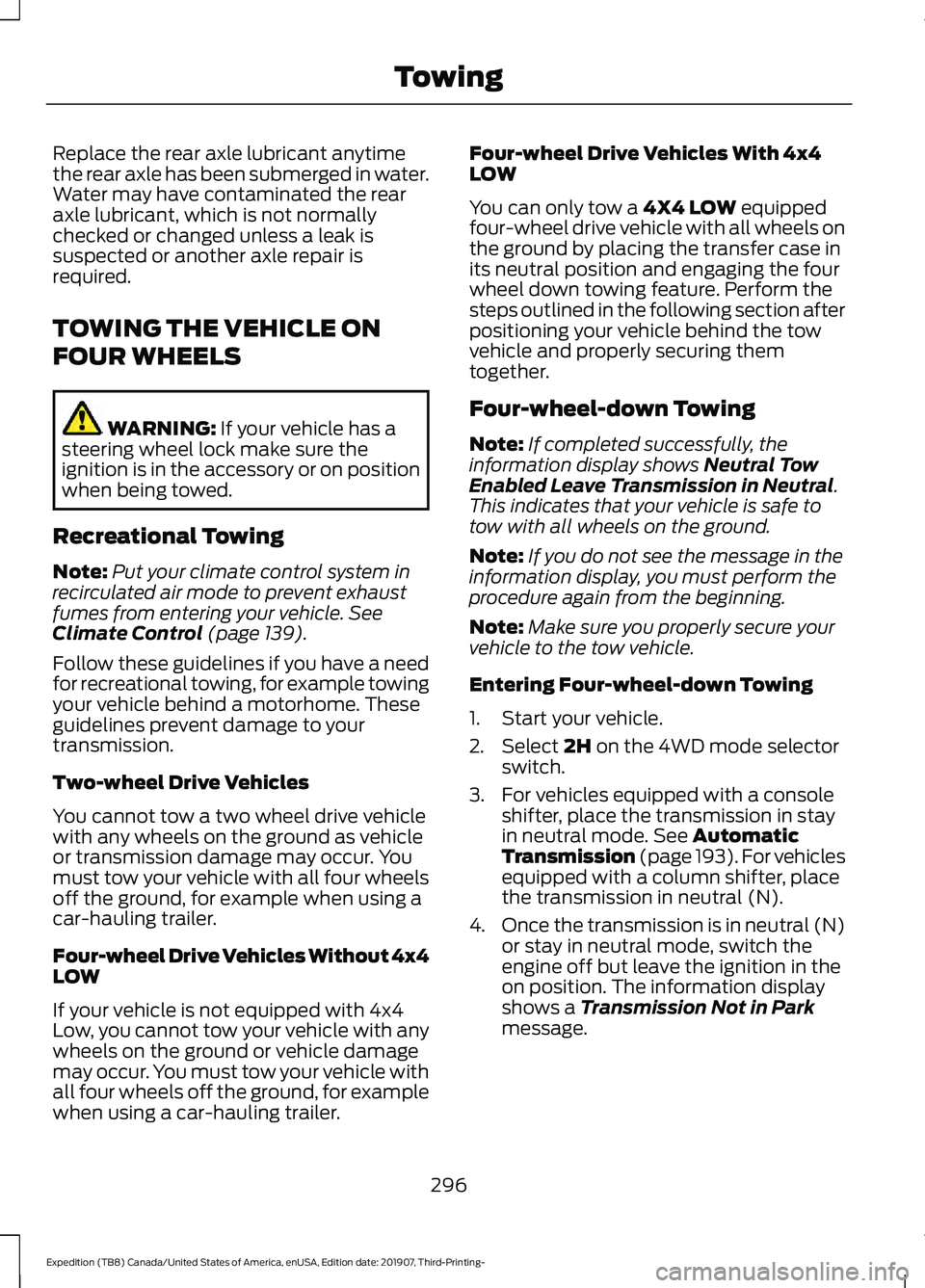 FORD EXPEDITION 2020  Owners Manual Replace the rear axle lubricant anytime
the rear axle has been submerged in water.
Water may have contaminated the rear
axle lubricant, which is not normally
checked or changed unless a leak is
suspec