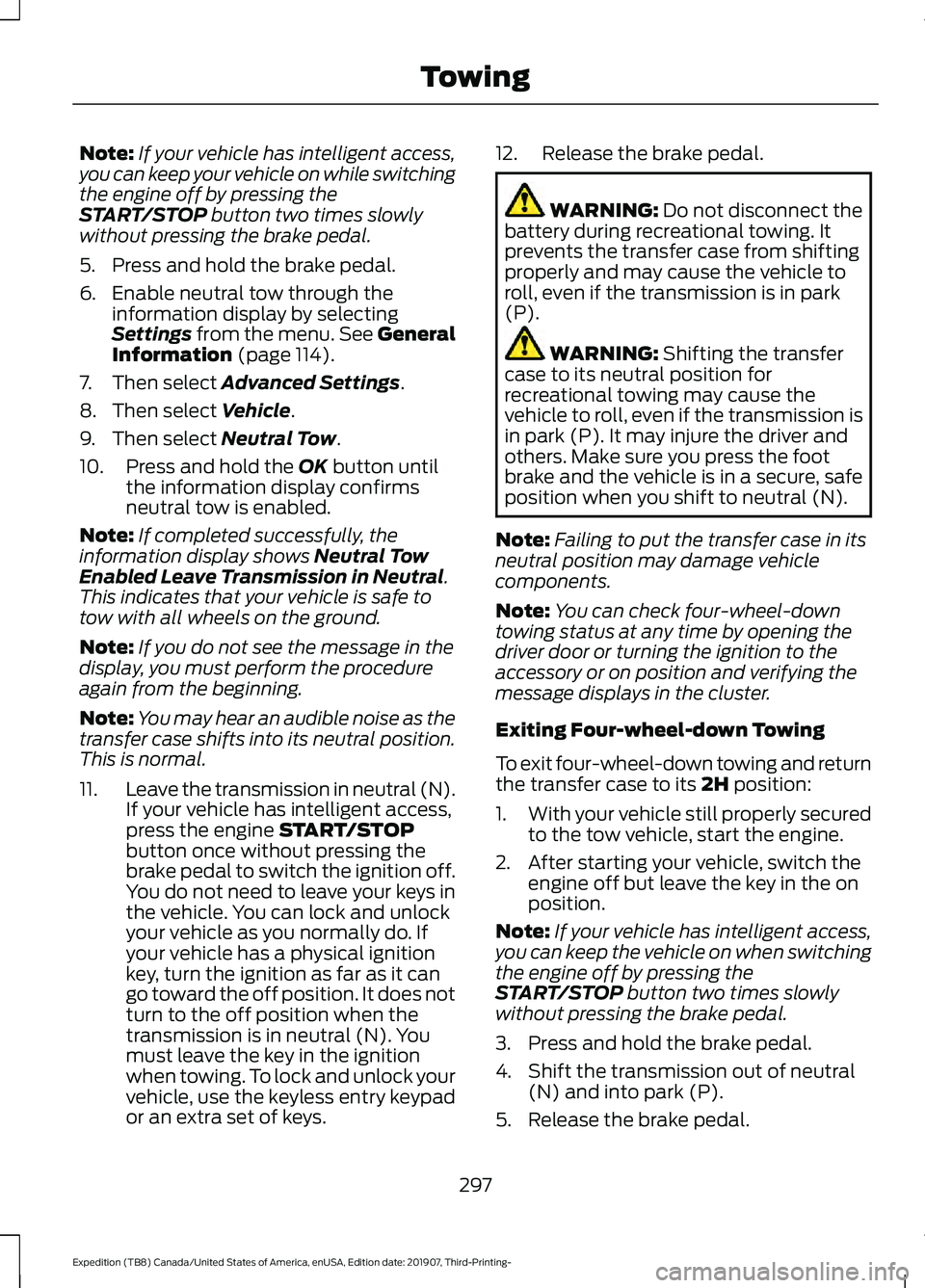 FORD EXPEDITION 2020 User Guide Note:
If your vehicle has intelligent access,
you can keep your vehicle on while switching
the engine off by pressing the
START/STOP button two times slowly
without pressing the brake pedal.
5. Press 