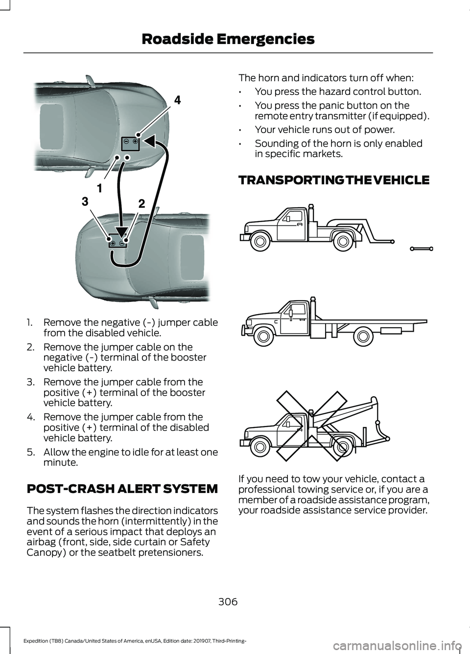 FORD EXPEDITION 2020  Owners Manual 1. Remove the negative (-) jumper cable
from the disabled vehicle.
2. Remove the jumper cable on the negative (-) terminal of the booster
vehicle battery.
3. Remove the jumper cable from the positive 