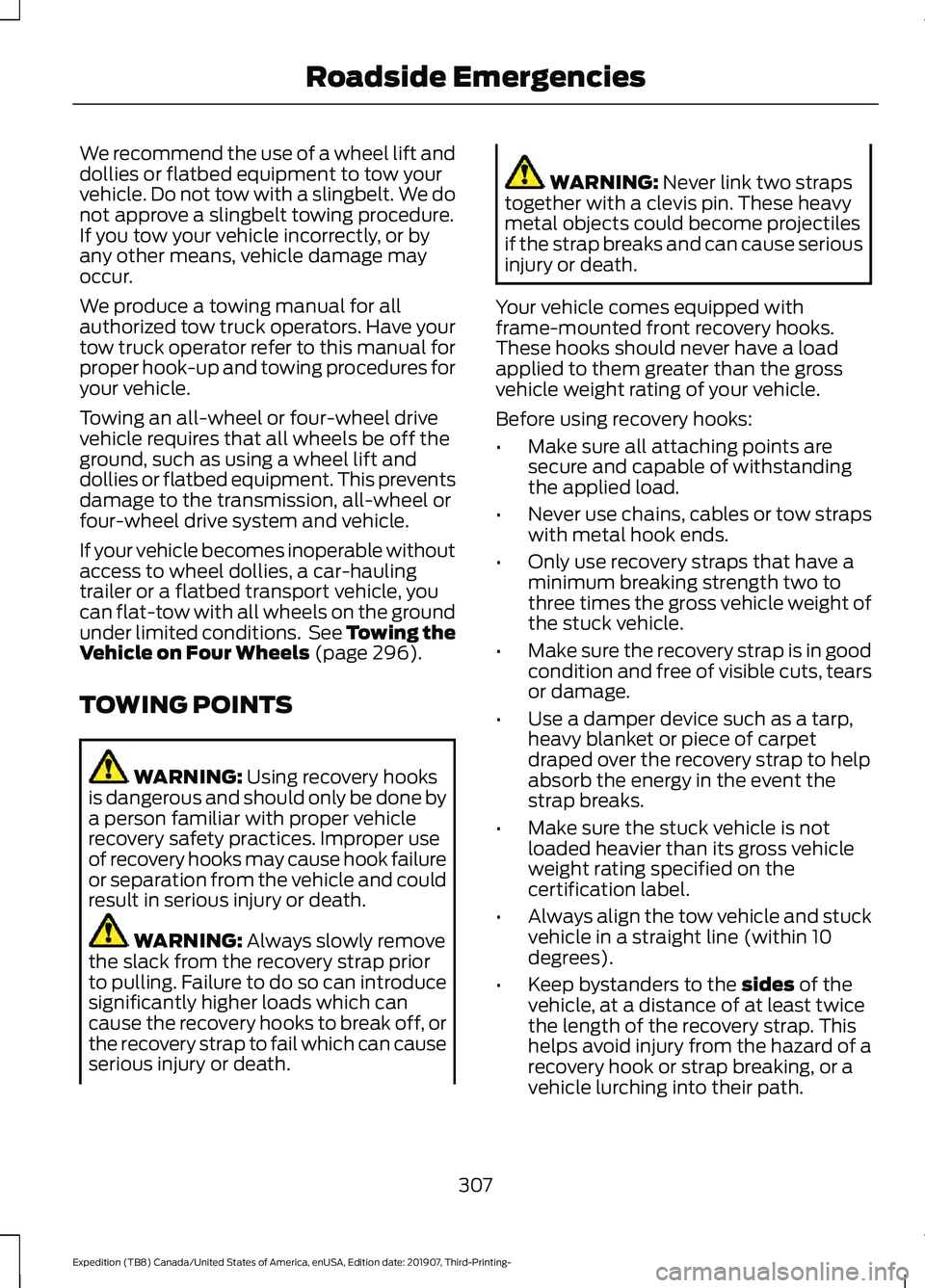 FORD EXPEDITION 2020  Owners Manual We recommend the use of a wheel lift and
dollies or flatbed equipment to tow your
vehicle. Do not tow with a slingbelt. We do
not approve a slingbelt towing procedure.
If you tow your vehicle incorrec