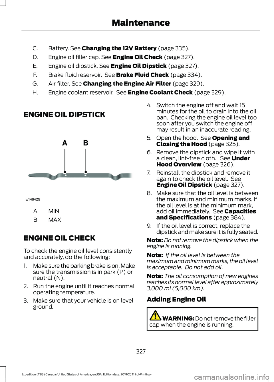 FORD EXPEDITION 2020  Owners Manual Battery. See Changing the 12V Battery (page 335).
C.
Engine oil filler cap.
 See Engine Oil Check (page 327).
D.
Engine oil dipstick.
 See Engine Oil Dipstick (page 327).
E.
Brake fluid reservoir.  Se