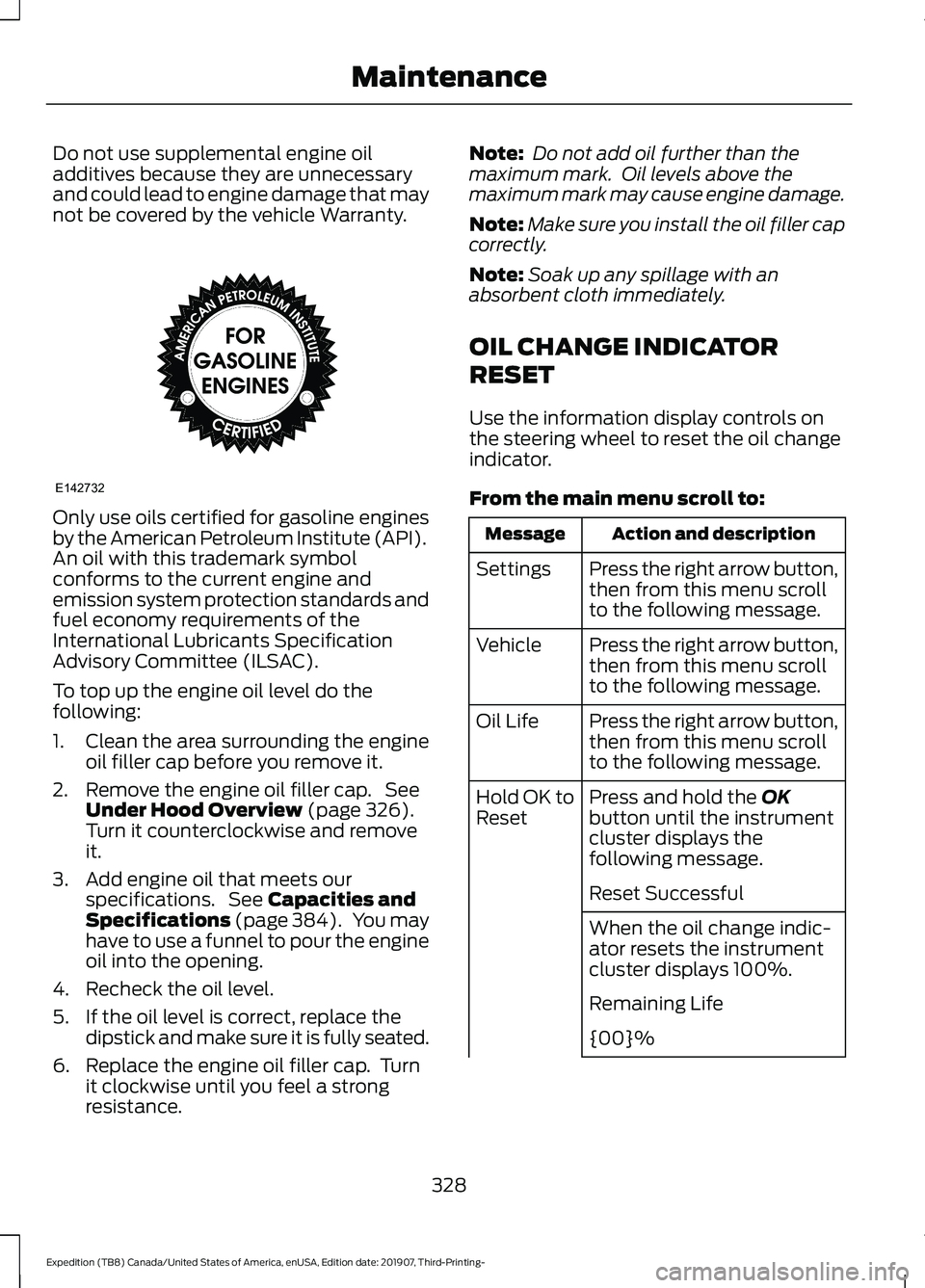 FORD EXPEDITION 2020  Owners Manual Do not use supplemental engine oil
additives because they are unnecessary
and could lead to engine damage that may
not be covered by the vehicle Warranty.
Only use oils certified for gasoline engines
