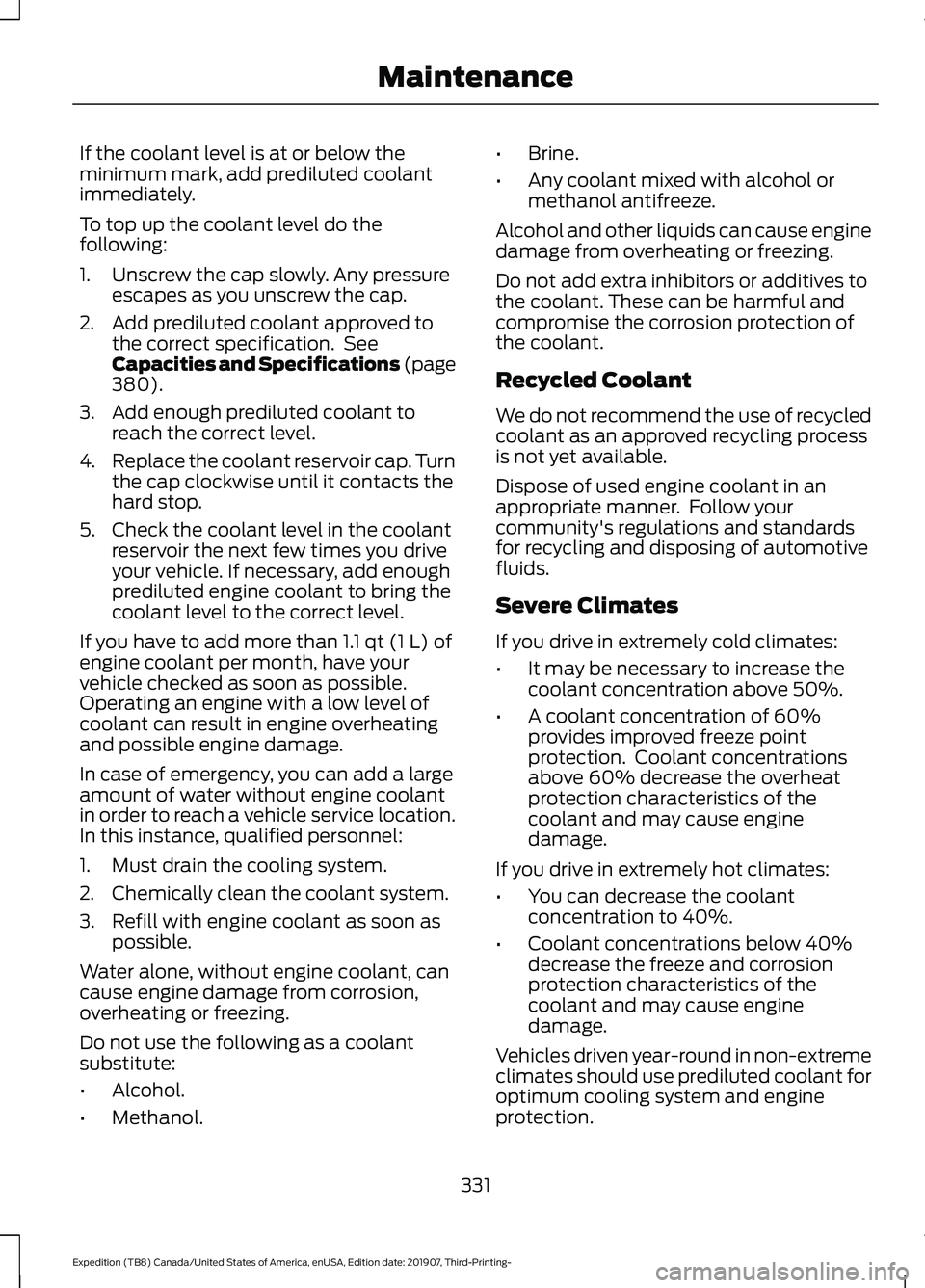 FORD EXPEDITION 2020  Owners Manual If the coolant level is at or below the
minimum mark, add prediluted coolant
immediately.
To top up the coolant level do the
following:
1. Unscrew the cap slowly. Any pressure
escapes as you unscrew t