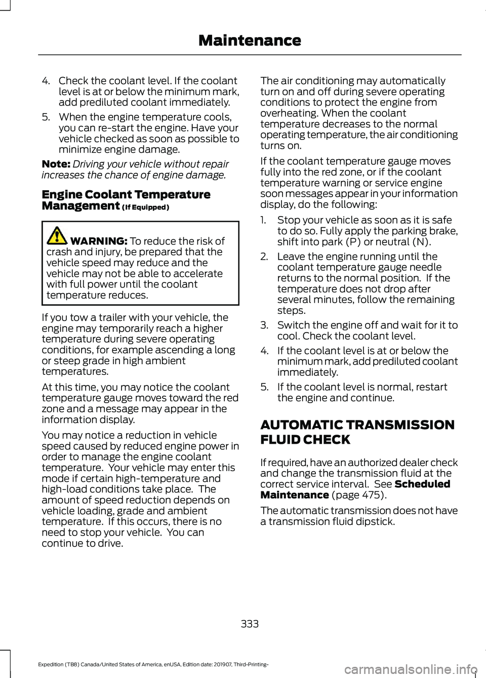 FORD EXPEDITION 2020  Owners Manual 4. Check the coolant level. If the coolant
level is at or below the minimum mark,
add prediluted coolant immediately.
5. When the engine temperature cools, you can re-start the engine. Have your
vehic