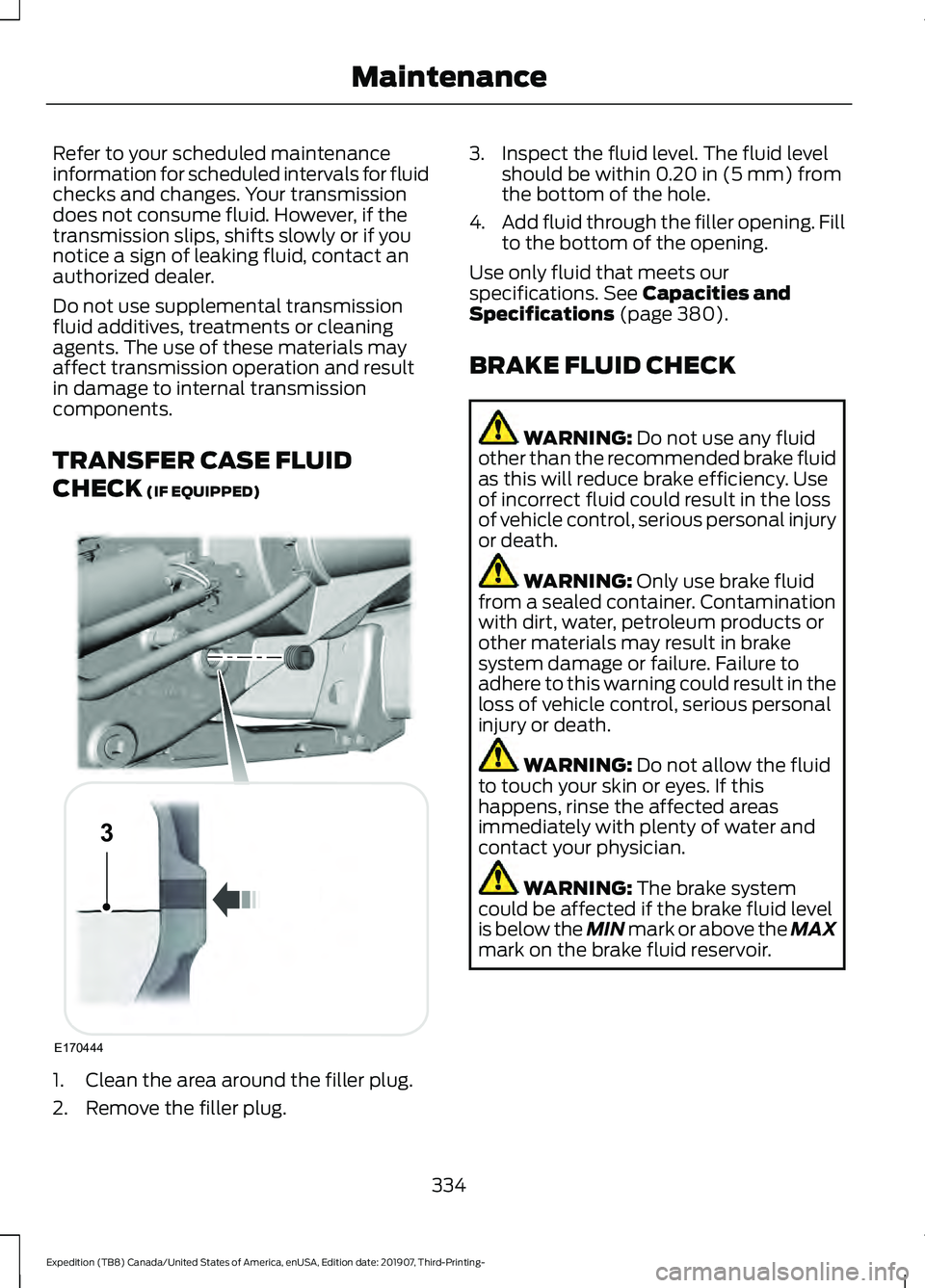 FORD EXPEDITION 2020  Owners Manual Refer to your scheduled maintenance
information for scheduled intervals for fluid
checks and changes. Your transmission
does not consume fluid. However, if the
transmission slips, shifts slowly or if 