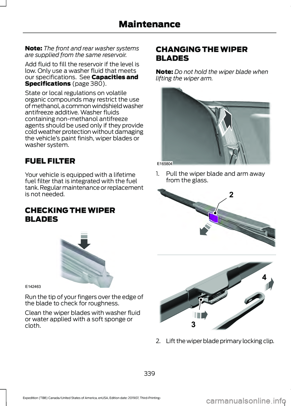 FORD EXPEDITION 2020  Owners Manual Note:
The front and rear washer systems
are supplied from the same reservoir.
Add fluid to fill the reservoir if the level is
low. Only use a washer fluid that meets
our specifications.  See Capacitie