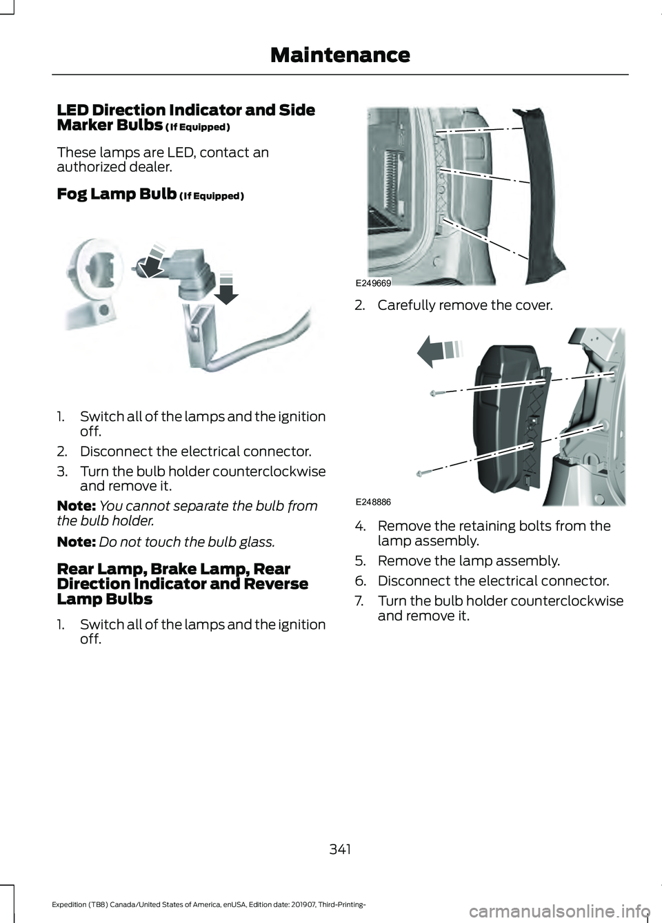 FORD EXPEDITION 2020  Owners Manual LED Direction Indicator and Side
Marker Bulbs (If Equipped)
These lamps are LED, contact an
authorized dealer.
Fog Lamp Bulb
 (If Equipped) 1.
Switch all of the lamps and the ignition
off.
2. Disconne