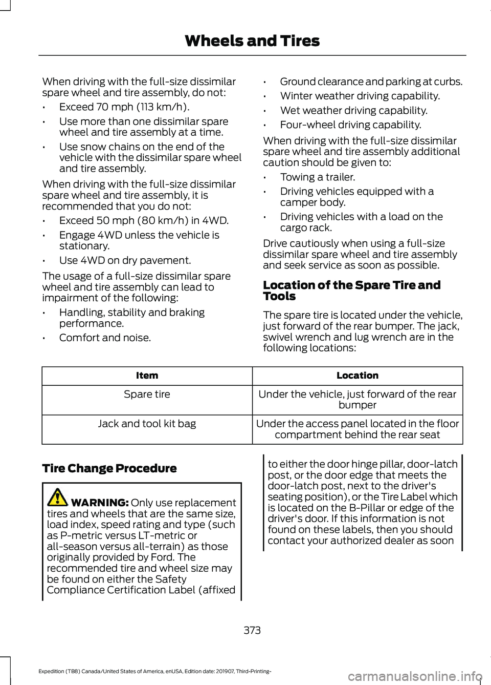 FORD EXPEDITION 2020  Owners Manual When driving with the full-size dissimilar
spare wheel and tire assembly, do not:
•
Exceed 70 mph (113 km/h).
• Use more than one dissimilar spare
wheel and tire assembly at a time.
• Use snow c