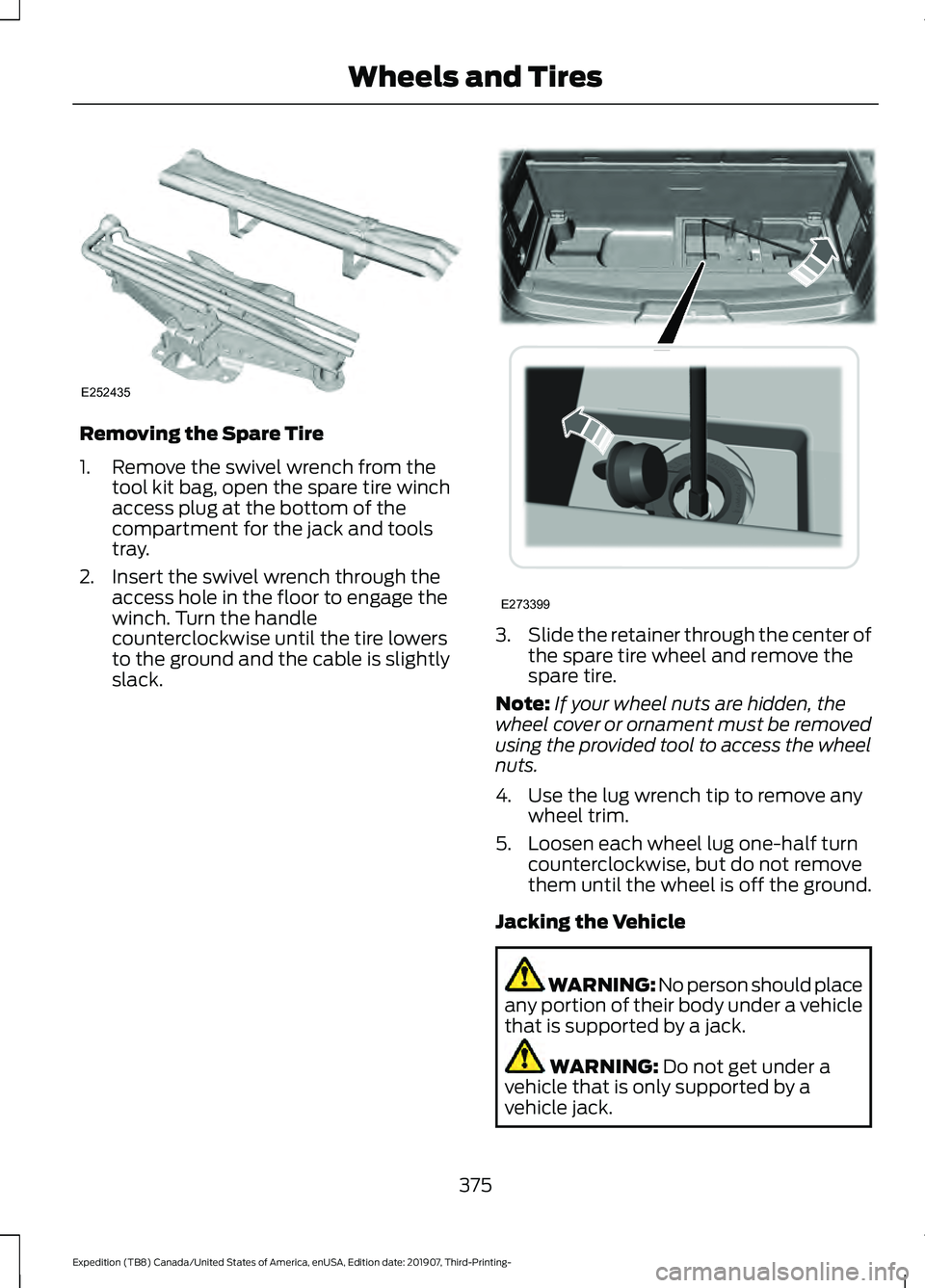 FORD EXPEDITION 2020  Owners Manual Removing the Spare Tire
1. Remove the swivel wrench from the
tool kit bag, open the spare tire winch
access plug at the bottom of the
compartment for the jack and tools
tray.
2. Insert the swivel wren