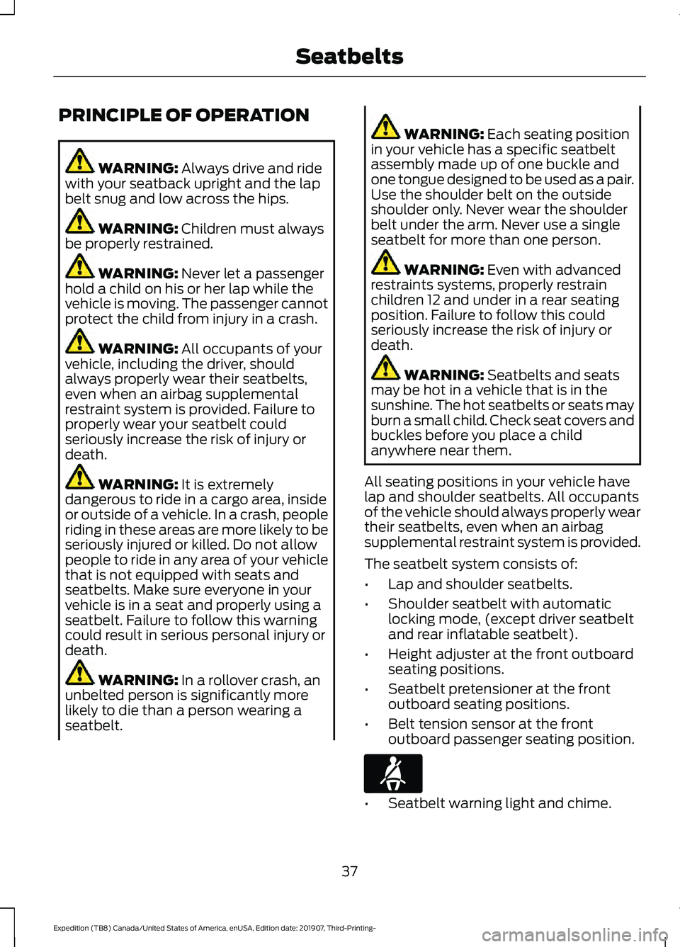 FORD EXPEDITION 2020 Owners Manual PRINCIPLE OF OPERATION
WARNING: Always drive and ride
with your seatback upright and the lap
belt snug and low across the hips. WARNING:
Children must always
be properly restrained. WARNING:
Never l FORD EXPEDITION 2020 Owners Manual PRINCIPLE OF OPERATION
WARNING: Always drive and ride
with your seatback upright and the lap
belt snug and low across the hips. WARNING:
Children must always
be properly restrained. WARNING:
Never l