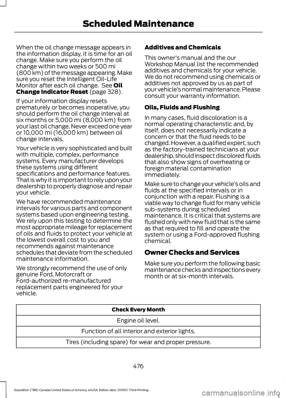 FORD EXPEDITION 2020 User Guide When the oil change message appears in
the information display, it is time for an oil
change. Make sure you perform the oil
change within two weeks or 500 mi
(800 km) of the message appearing. Make
su