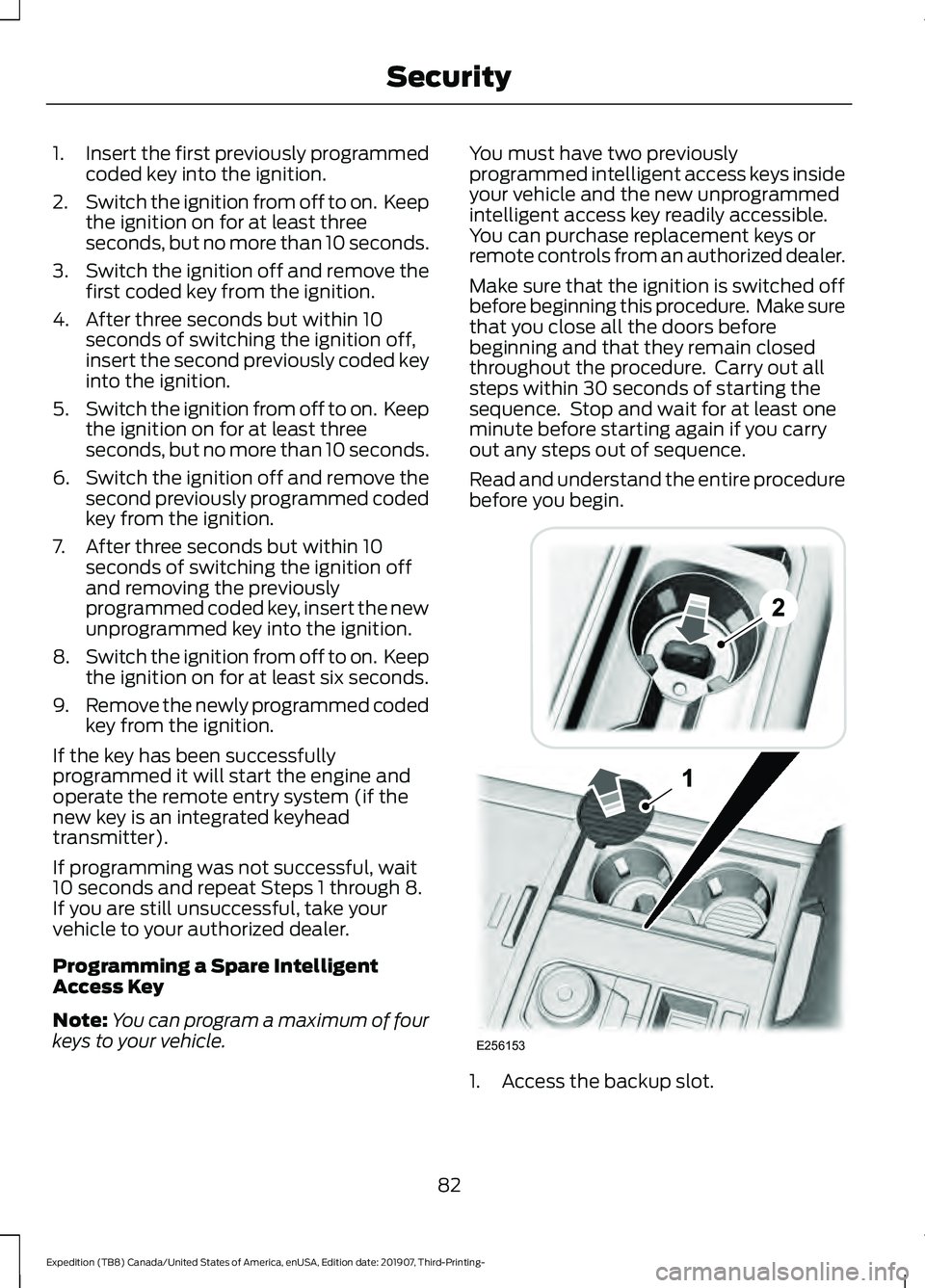 FORD EXPEDITION 2020  Owners Manual 1.
Insert the first previously programmed
coded key into the ignition.
2. Switch the ignition from off to on.  Keep
the ignition on for at least three
seconds, but no more than 10 seconds.
3. Switch t