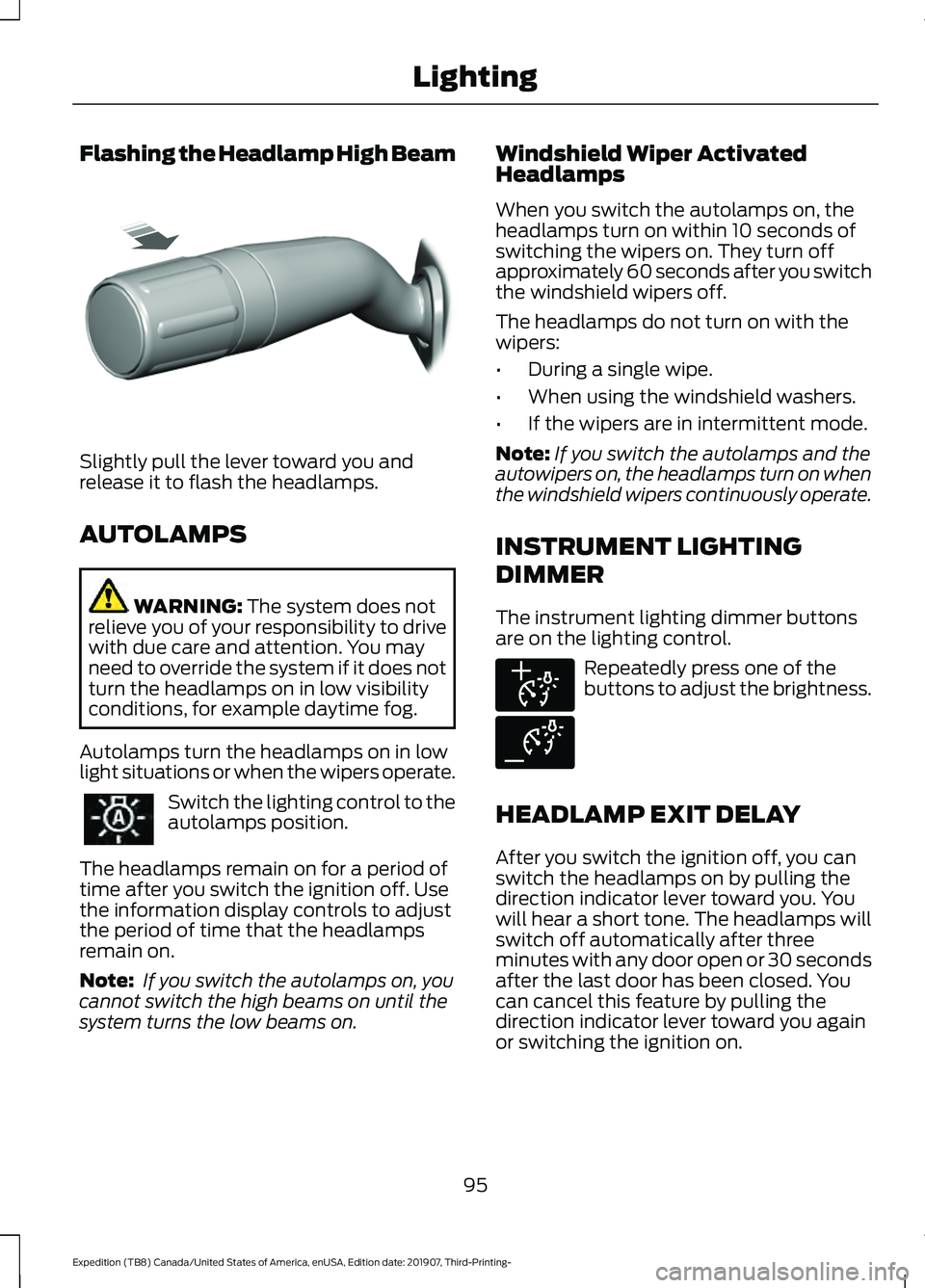 FORD EXPEDITION 2020  Owners Manual Flashing the Headlamp High Beam
Slightly pull the lever toward you and
release it to flash the headlamps.
AUTOLAMPS
WARNING: The system does not
relieve you of your responsibility to drive
with due ca