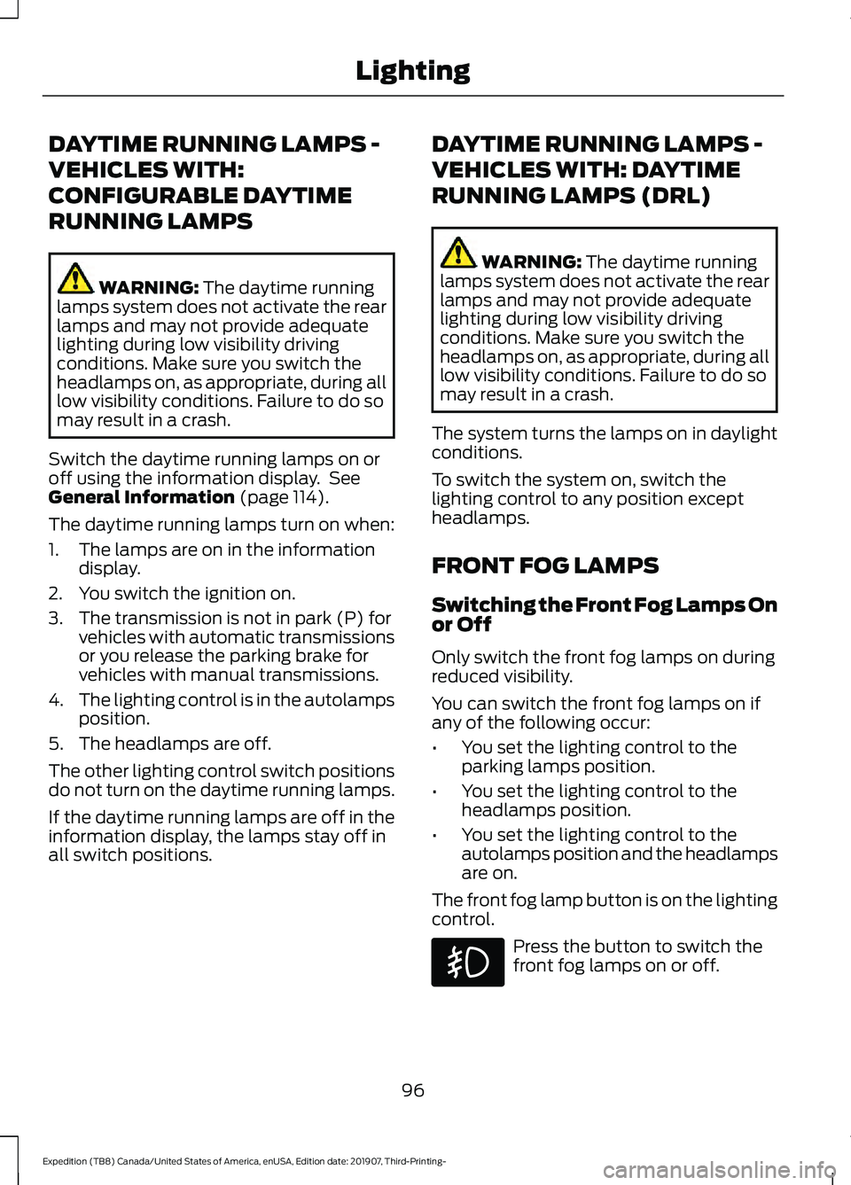 FORD EXPEDITION 2020 Owners Manual DAYTIME RUNNING LAMPS -
VEHICLES WITH:
CONFIGURABLE DAYTIME
RUNNING LAMPS
WARNING: The daytime running
lamps system does not activate the rear
lamps and may not provide adequate
lighting during low vi FORD EXPEDITION 2020 Owners Manual DAYTIME RUNNING LAMPS -
VEHICLES WITH:
CONFIGURABLE DAYTIME
RUNNING LAMPS
WARNING: The daytime running
lamps system does not activate the rear
lamps and may not provide adequate
lighting during low vi
