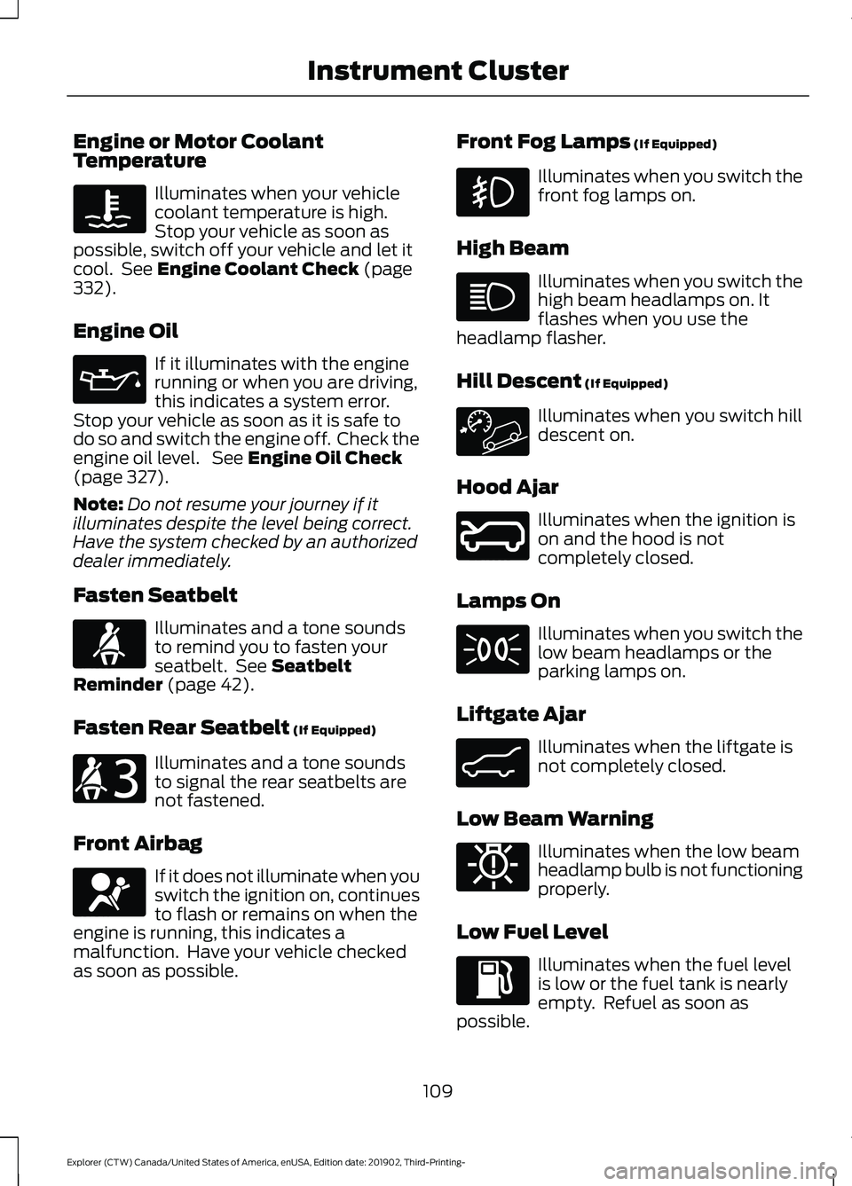 FORD EXPLORER 2020 Owners Manual Engine or Motor Coolant
Temperature
Illuminates when your vehicle
coolant temperature is high.
Stop your vehicle as soon as
possible, switch off your vehicle and let it
cool. See Engine Coolant Check FORD EXPLORER 2020 Owners Manual Engine or Motor Coolant
Temperature
Illuminates when your vehicle
coolant temperature is high.
Stop your vehicle as soon as
possible, switch off your vehicle and let it
cool. See Engine Coolant Check