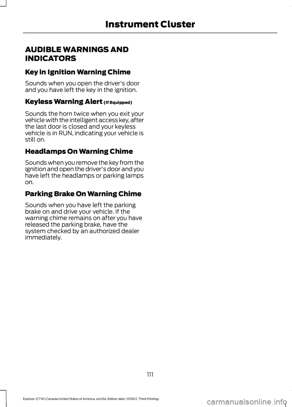FORD EXPLORER 2020 Owners Manual AUDIBLE WARNINGS AND
INDICATORS
Key in Ignition Warning Chime
Sounds when you open the driver's door
and you have left the key in the ignition.
Keyless Warning Alert (If Equipped)
Sounds the horn FORD EXPLORER 2020 Owners Manual AUDIBLE WARNINGS AND
INDICATORS
Key in Ignition Warning Chime
Sounds when you open the driver's door
and you have left the key in the ignition.
Keyless Warning Alert (If Equipped)
Sounds the horn