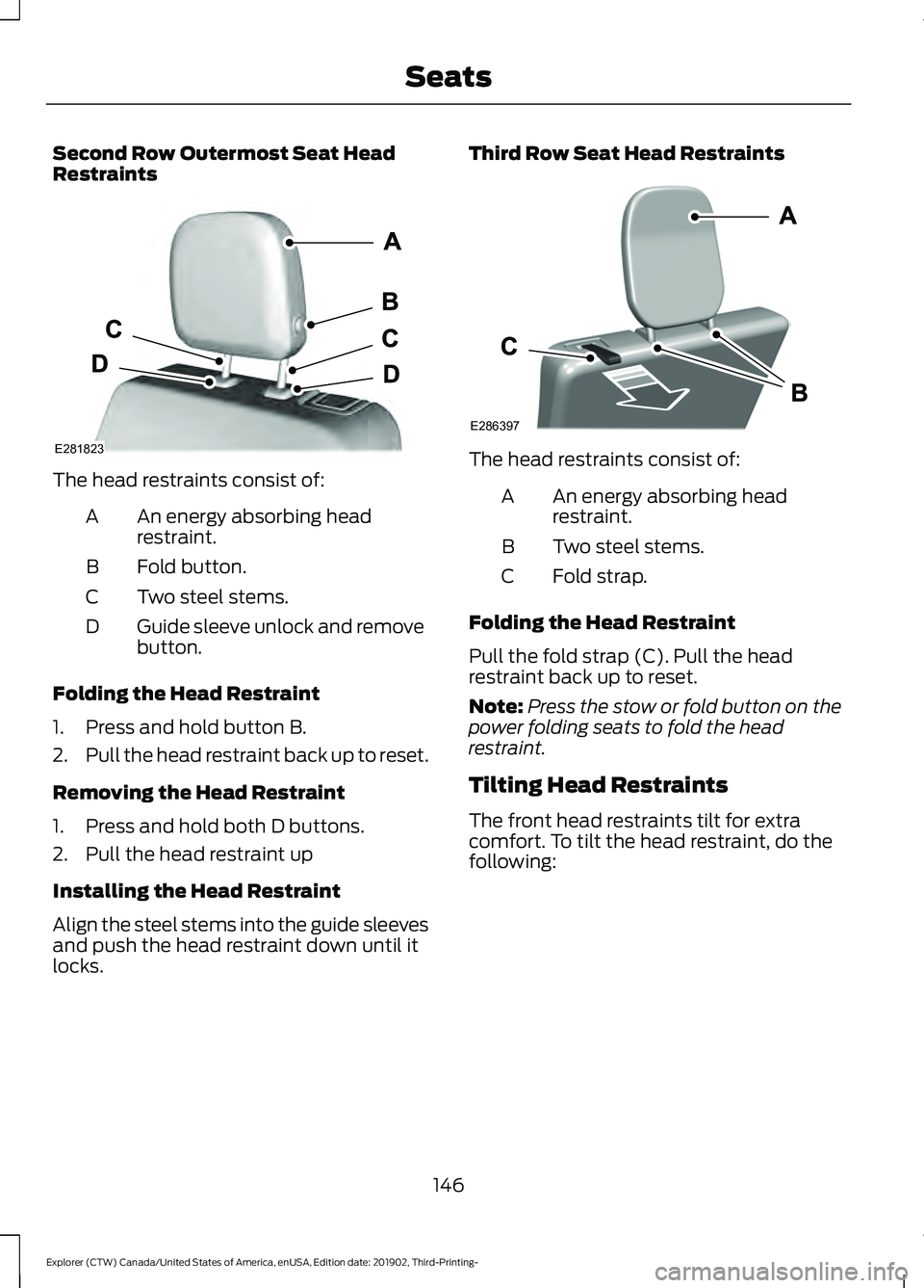 FORD EXPLORER 2020 Owners Manual Second Row Outermost Seat Head
Restraints
The head restraints consist of:
An energy absorbing head
restraint.
A
Fold button.
B
Two steel stems.
C
Guide sleeve unlock and remove
button.
D
Folding the H FORD EXPLORER 2020 Owners Manual Second Row Outermost Seat Head
Restraints
The head restraints consist of:
An energy absorbing head
restraint.
A
Fold button.
B
Two steel stems.
C
Guide sleeve unlock and remove
button.
D
Folding the H