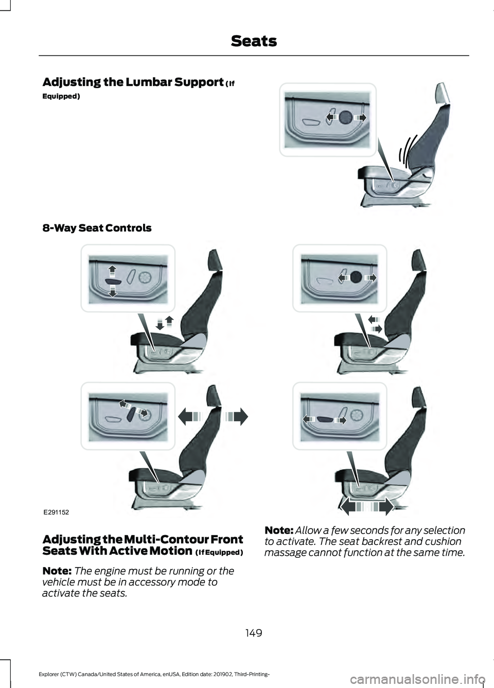 FORD EXPLORER 2020 Owners Manual Adjusting the Lumbar Support (If
Equipped) 8-Way Seat Controls
Adjusting the Multi-Contour Front
Seats With Active Motion
(If Equipped)
Note: The engine must be running or the
vehicle must be in acc FORD EXPLORER 2020 Owners Manual Adjusting the Lumbar Support (If
Equipped) 8-Way Seat Controls
Adjusting the Multi-Contour Front
Seats With Active Motion
(If Equipped)
Note: The engine must be running or the
vehicle must be in acc