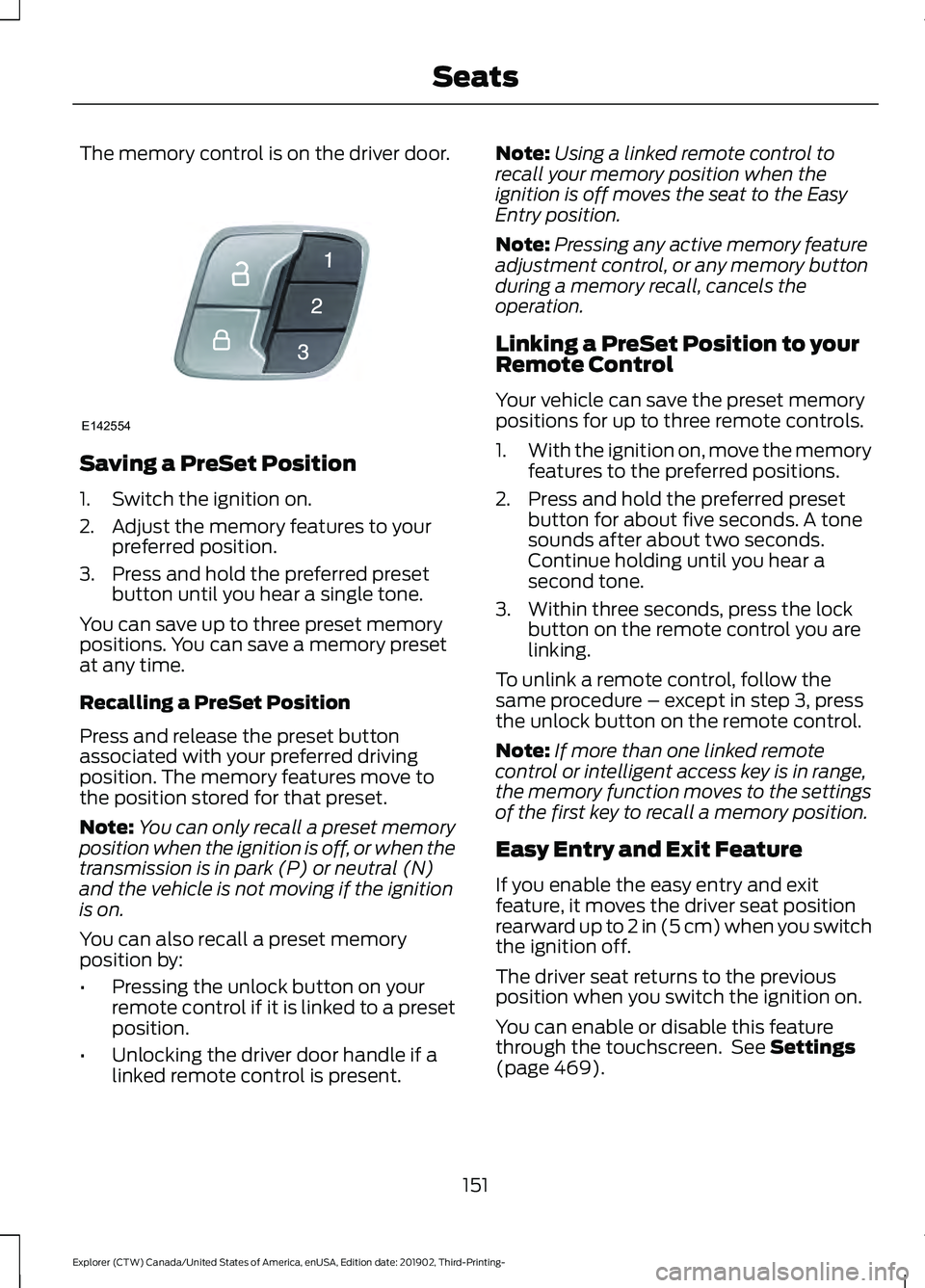 FORD EXPLORER 2020 Owners Manual The memory control is on the driver door.
Saving a PreSet Position
1. Switch the ignition on.
2. Adjust the memory features to your
preferred position.
3. Press and hold the preferred preset button un FORD EXPLORER 2020 Owners Manual The memory control is on the driver door.
Saving a PreSet Position
1. Switch the ignition on.
2. Adjust the memory features to your
preferred position.
3. Press and hold the preferred preset button un