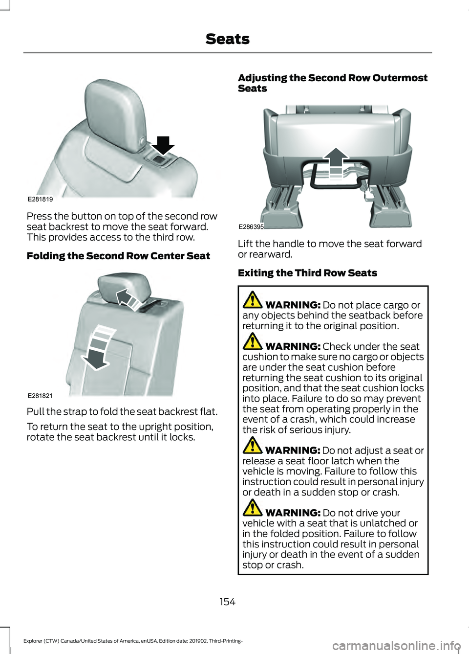 FORD EXPLORER 2020 Owners Manual Press the button on top of the second row
seat backrest to move the seat forward.
This provides access to the third row.
Folding the Second Row Center Seat
Pull the strap to fold the seat backrest fla FORD EXPLORER 2020 Owners Manual Press the button on top of the second row
seat backrest to move the seat forward.
This provides access to the third row.
Folding the Second Row Center Seat
Pull the strap to fold the seat backrest fla