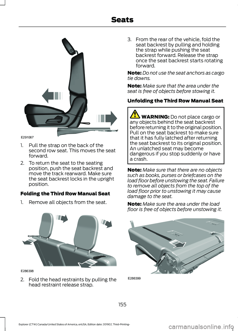 FORD EXPLORER 2020 Owners Manual 1. Pull the strap on the back of the
second row seat. This moves the seat
forward.
2. To return the seat to the seating position, push the seat backrest and
move the track rearward. Make sure
the seat FORD EXPLORER 2020 Owners Manual 1. Pull the strap on the back of the
second row seat. This moves the seat
forward.
2. To return the seat to the seating position, push the seat backrest and
move the track rearward. Make sure
the seat