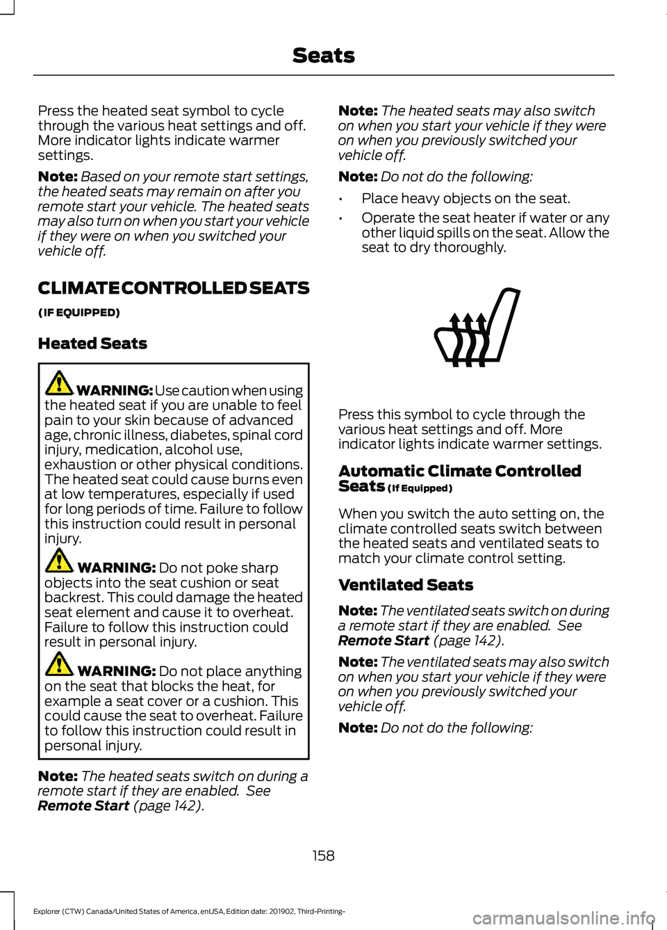 FORD EXPLORER 2020  Owners Manual Press the heated seat symbol to cycle
through the various heat settings and off.
More indicator lights indicate warmer
settings.
Note:
Based on your remote start settings,
the heated seats may remain 